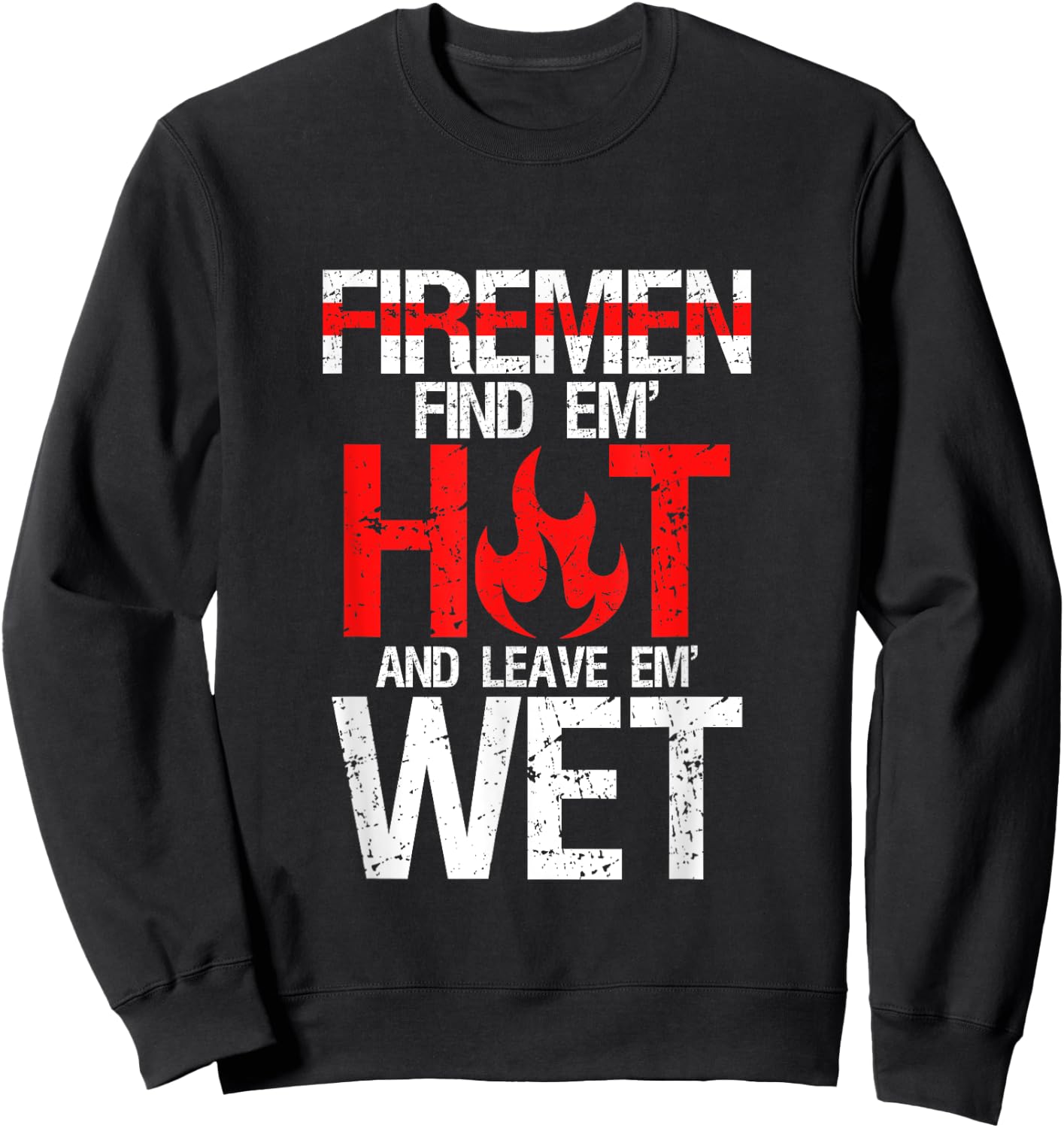 Find Em Hot And Leave Em Wet | Funny Hot Sexy Fireman Gift Sweatshirt - Sweatshirt | Black