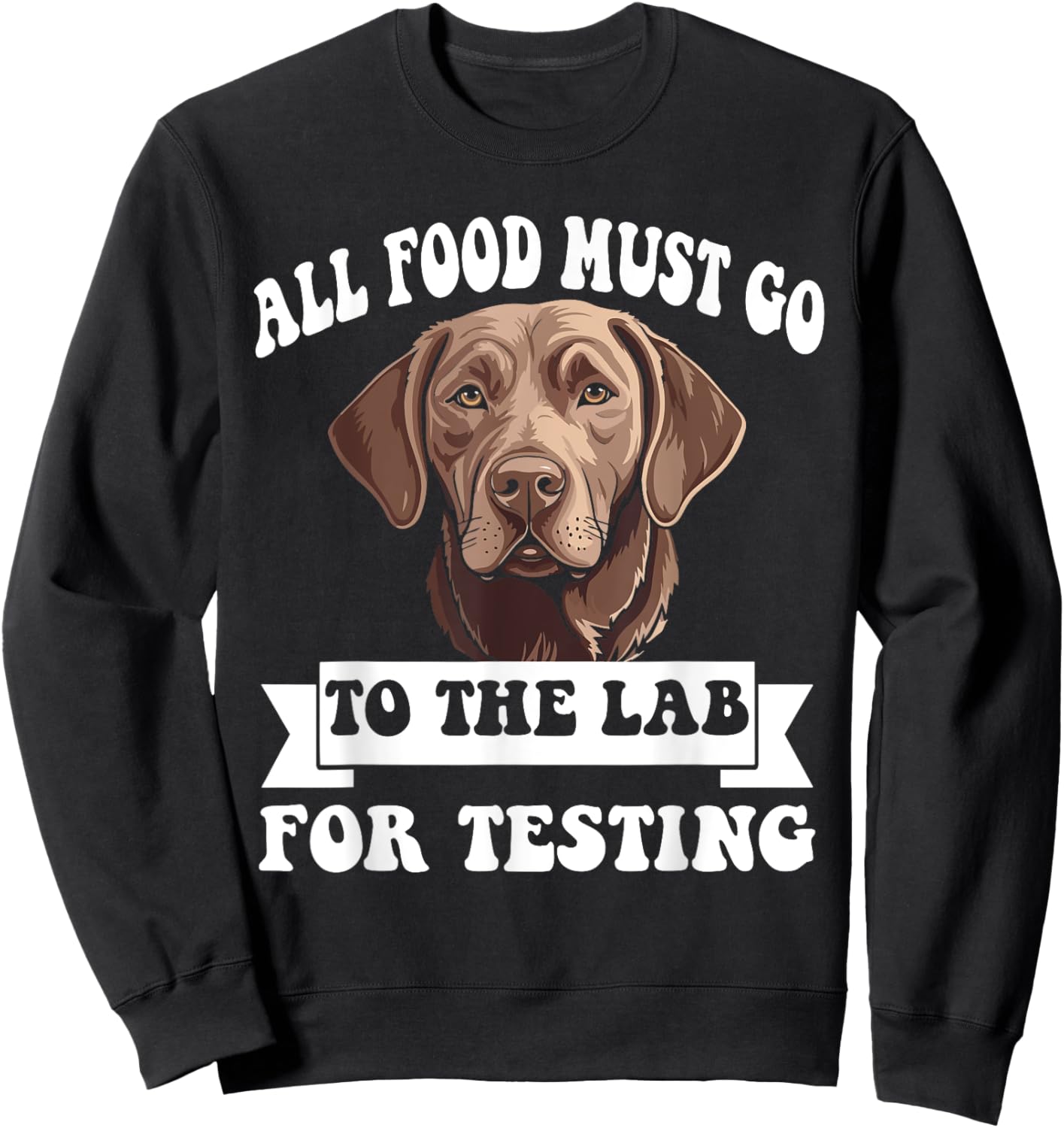 Brown Labrador All Food Must Go To The Lab For Testing Sweatshirt - Sweatshirt | Black