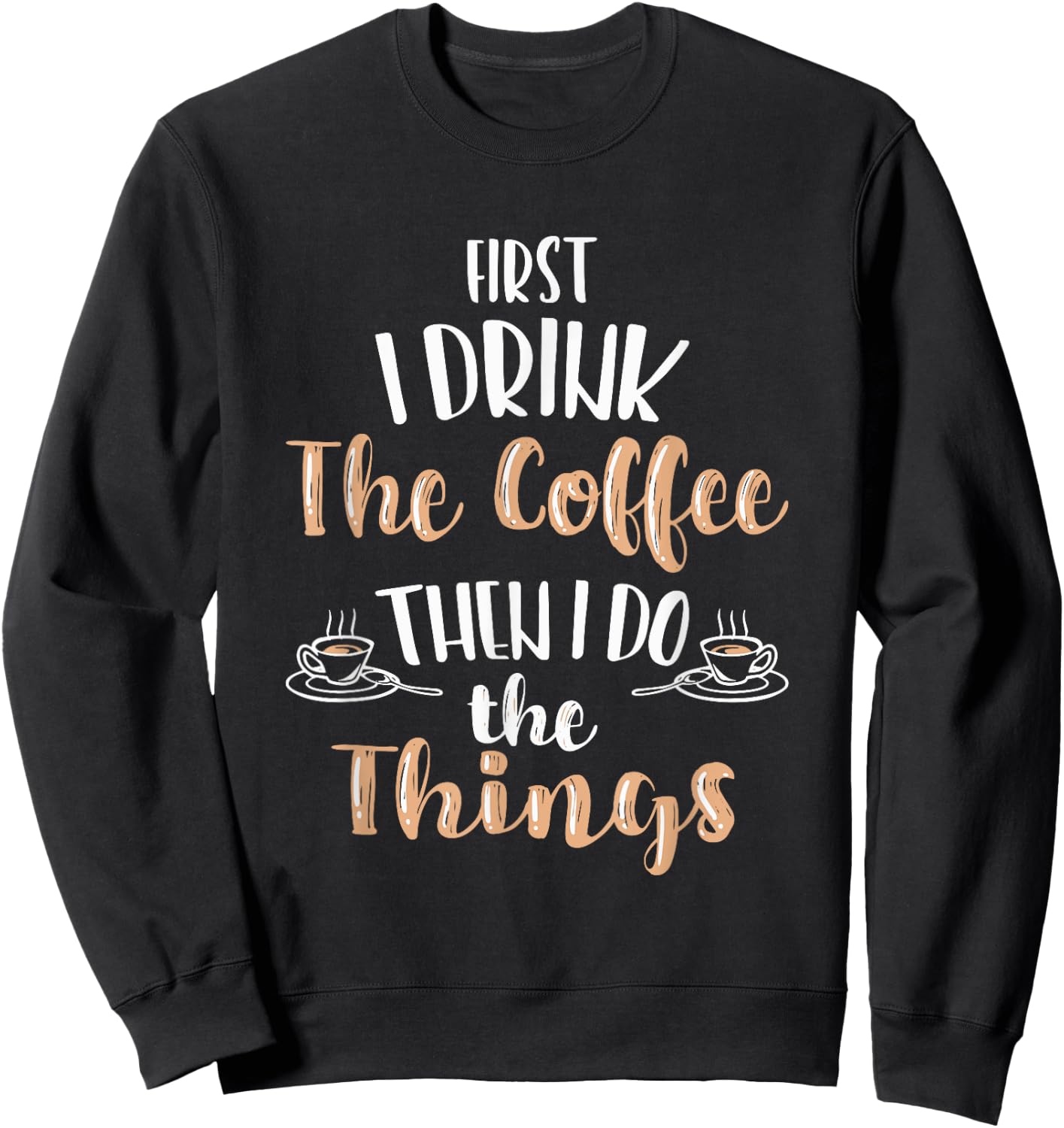 Funny First I Drink Coffee Then I Do The Things Men Women Sweatshirt - Sweatshirt | Black