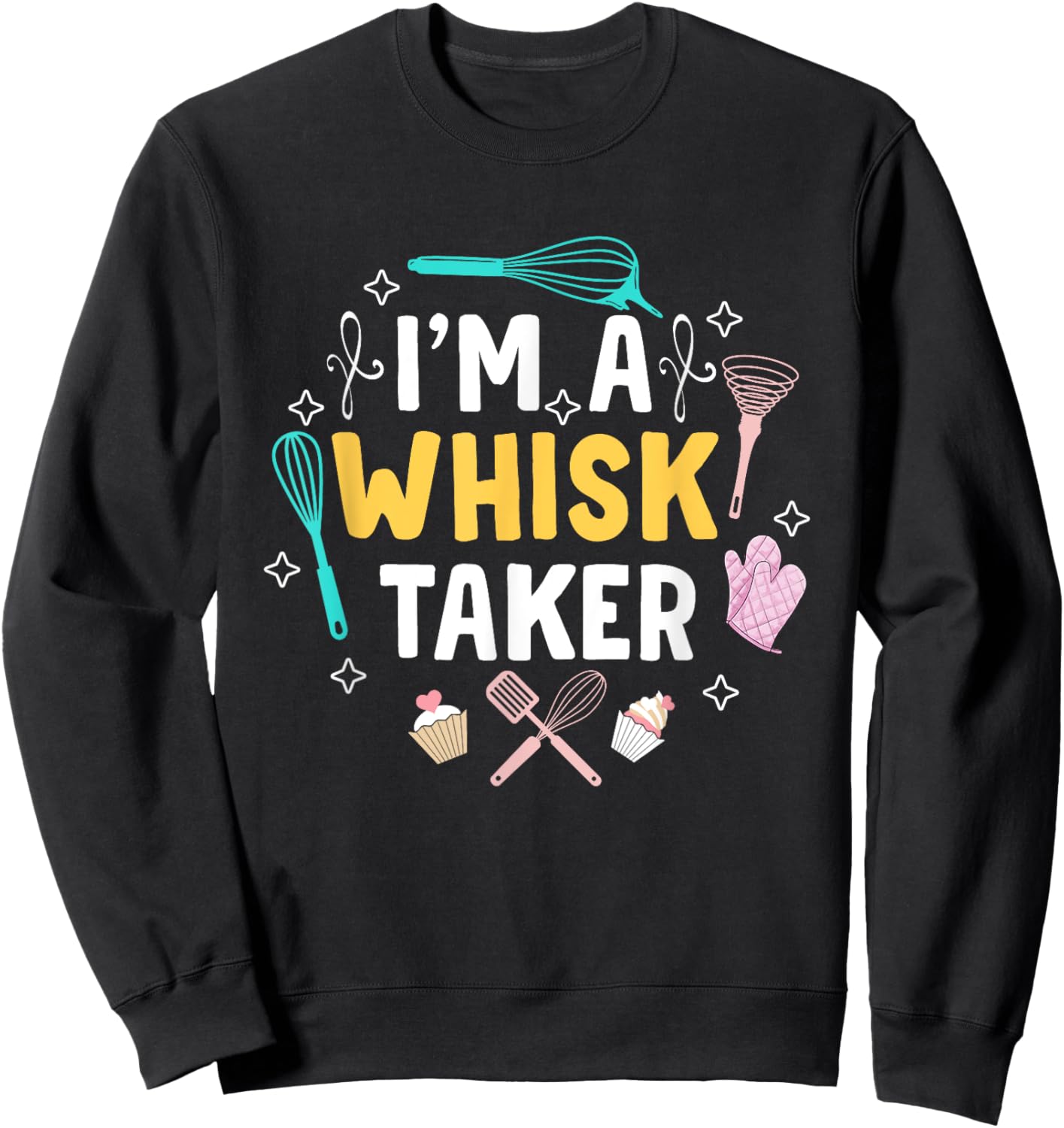 Whisk Taker Funny Cupcake & Cookie Baking Crew Love Bakers Sweatshirt - Sweatshirt | Black