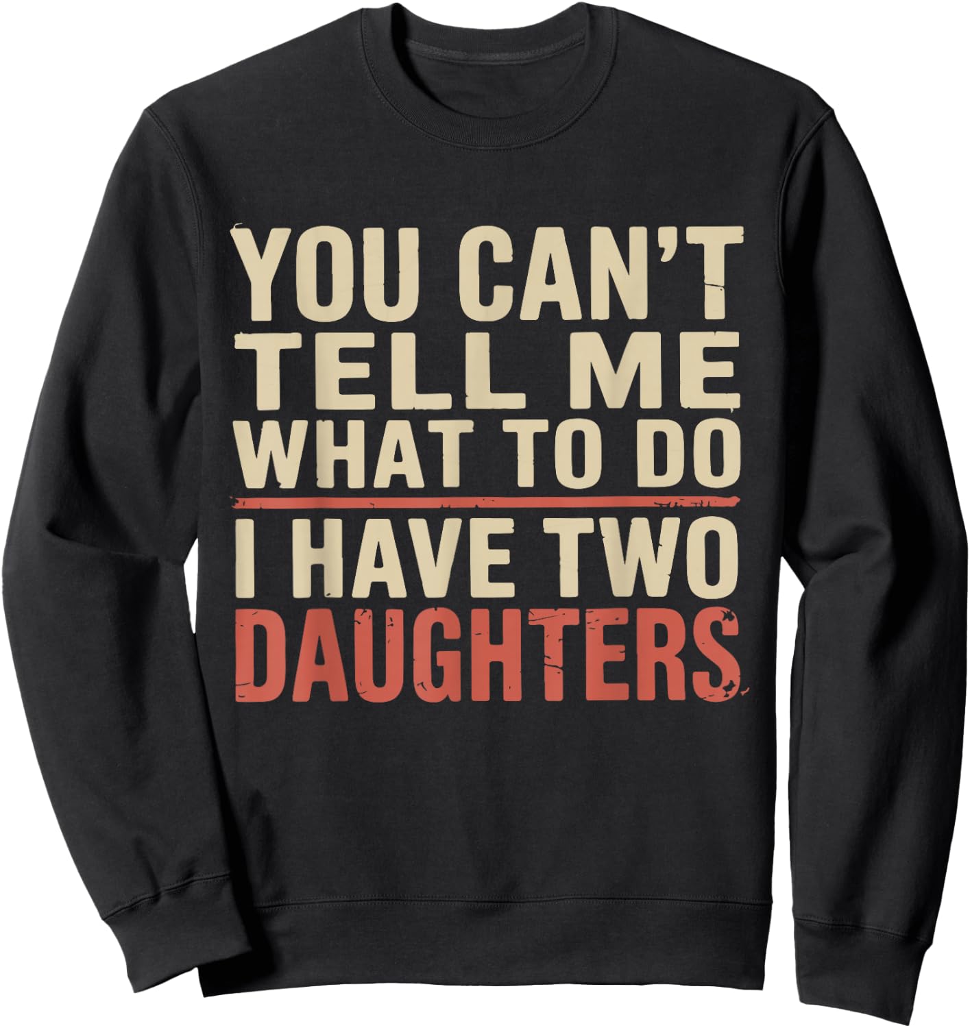 Dad You Can’t Tell Me What to Do I Have Two Daughters Humor Sweatshirt - Sweatshirt | Black