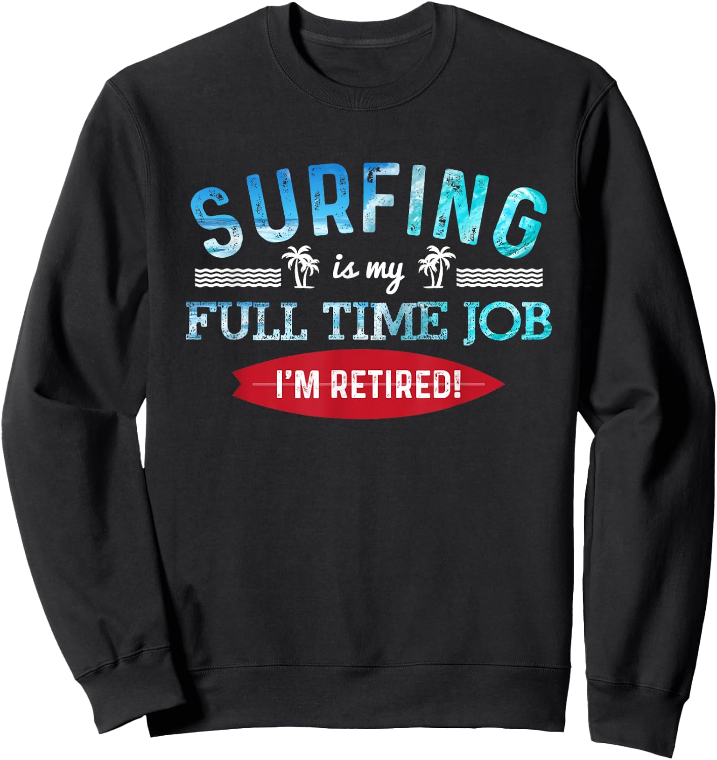 Surf Shirt Retired Surfing Full Time Surf T Shirt Retirement Sweatshirt - Sweatshirt | Black
