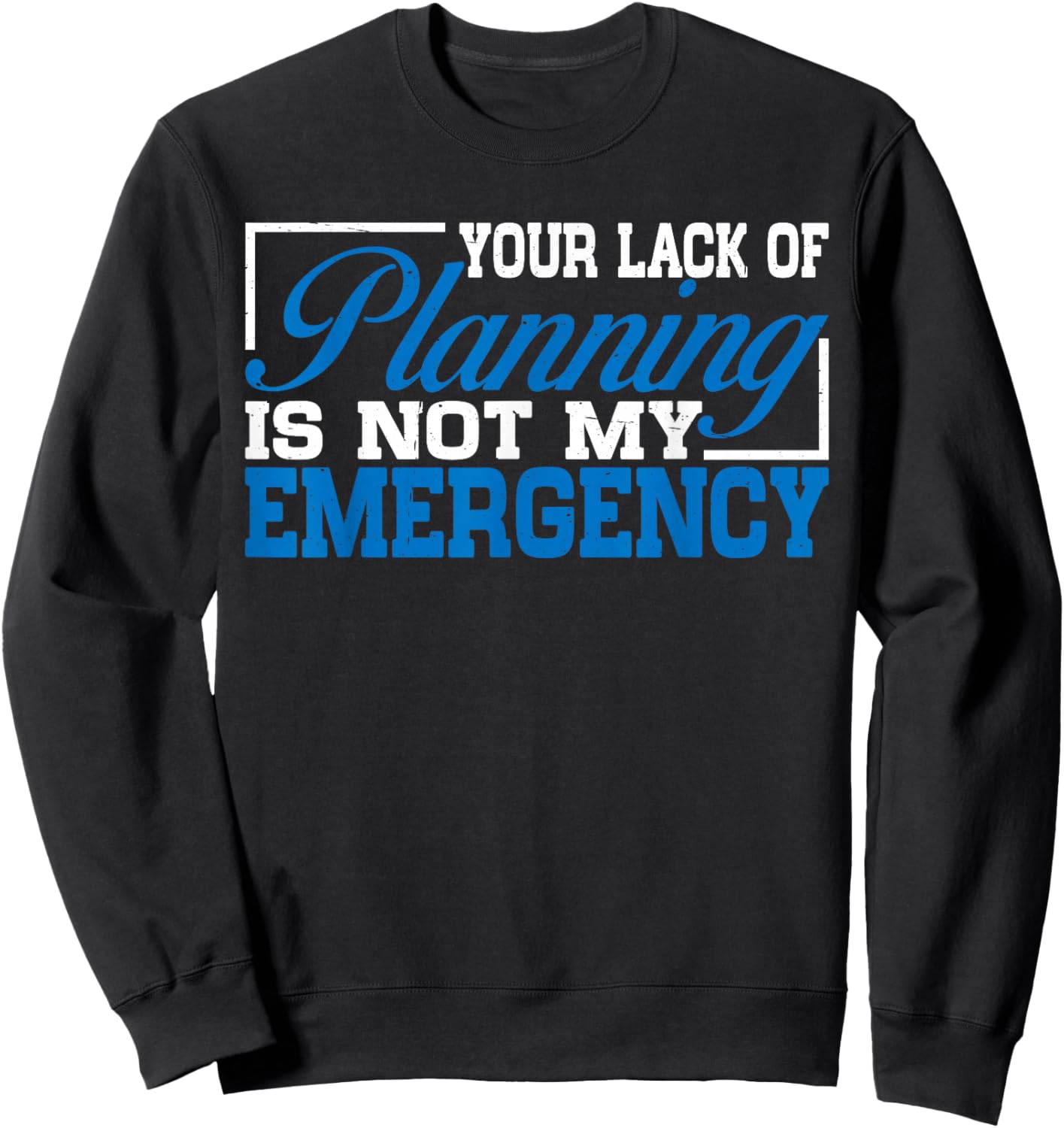 Your Lack Of Planning Is Not My Emergency Sweatshirt - Sweatshirt | Black