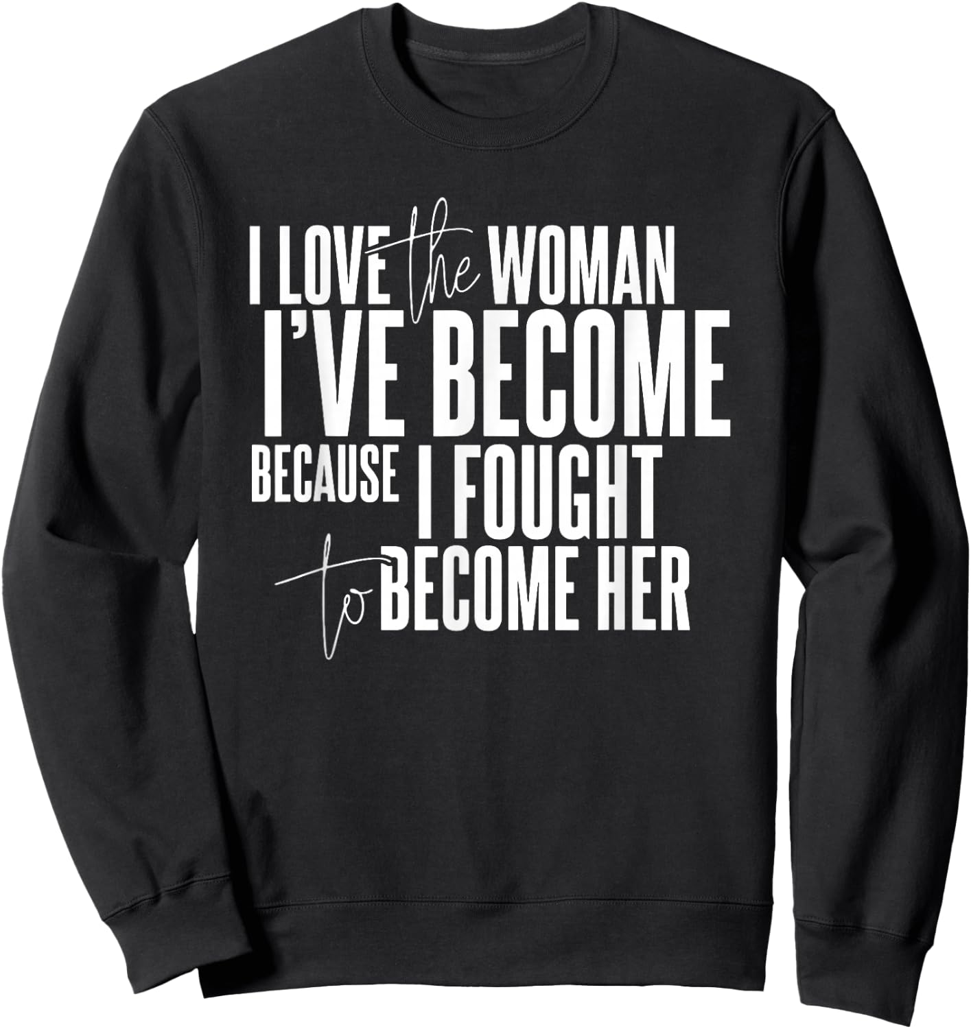 I Love the Woman I've Become Because I Fought to Become Her Sweatshirt - Sweatshirt | Black