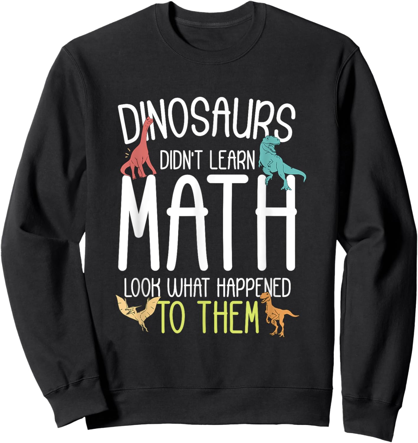 Math Teacher Dinosaurs Didn't Learn Math Funny Mathematics Sweatshirt - Sweatshirt | Black