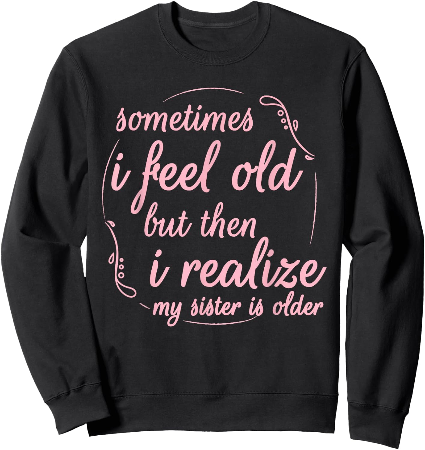 Sometimes I Feel Old But Then I Realize My Sister is Older Sweatshirt - Sweatshirt | Black