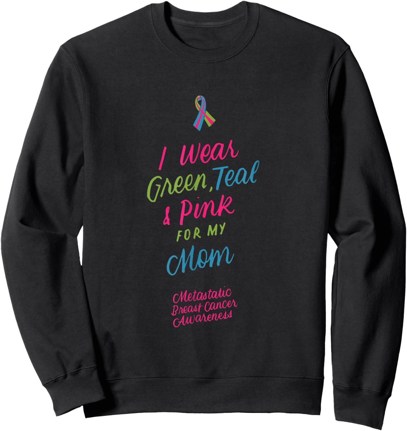 Wear Green Teal and Pink for My Mom Metastatic Breast Cancer Sweatshirt - Sweatshirt | Black