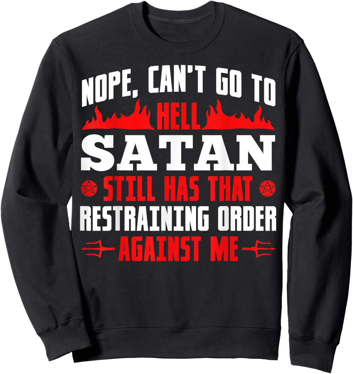 Nope Cant Go To Hell Satan Has Restraining Order Against Me Sweatshirt - Sweatshirt | Black