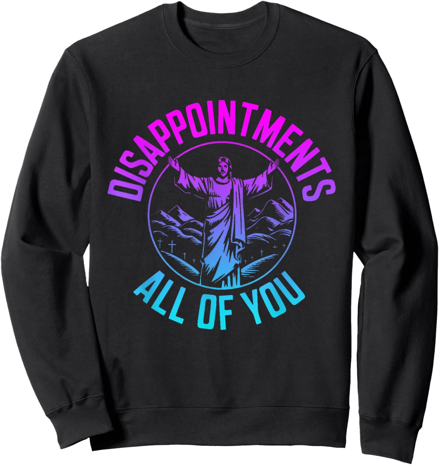 Disappointments Sarcastic All Of You Christian Jesus Sweatshirt - Sweatshirt | Black