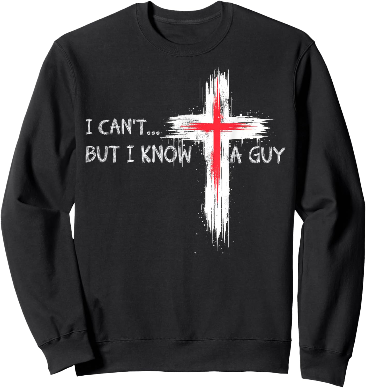 I Can't But I Know A Guy Funny Jesus Cross Christian Believe Sweatshirt - Sweatshirt | Black