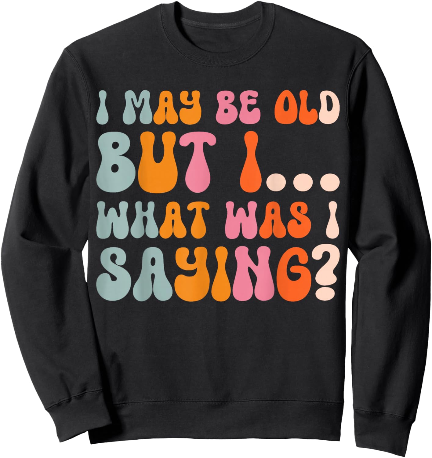 I May Be Old But I What Was I Saying Sweatshirt - Sweatshirt | Black