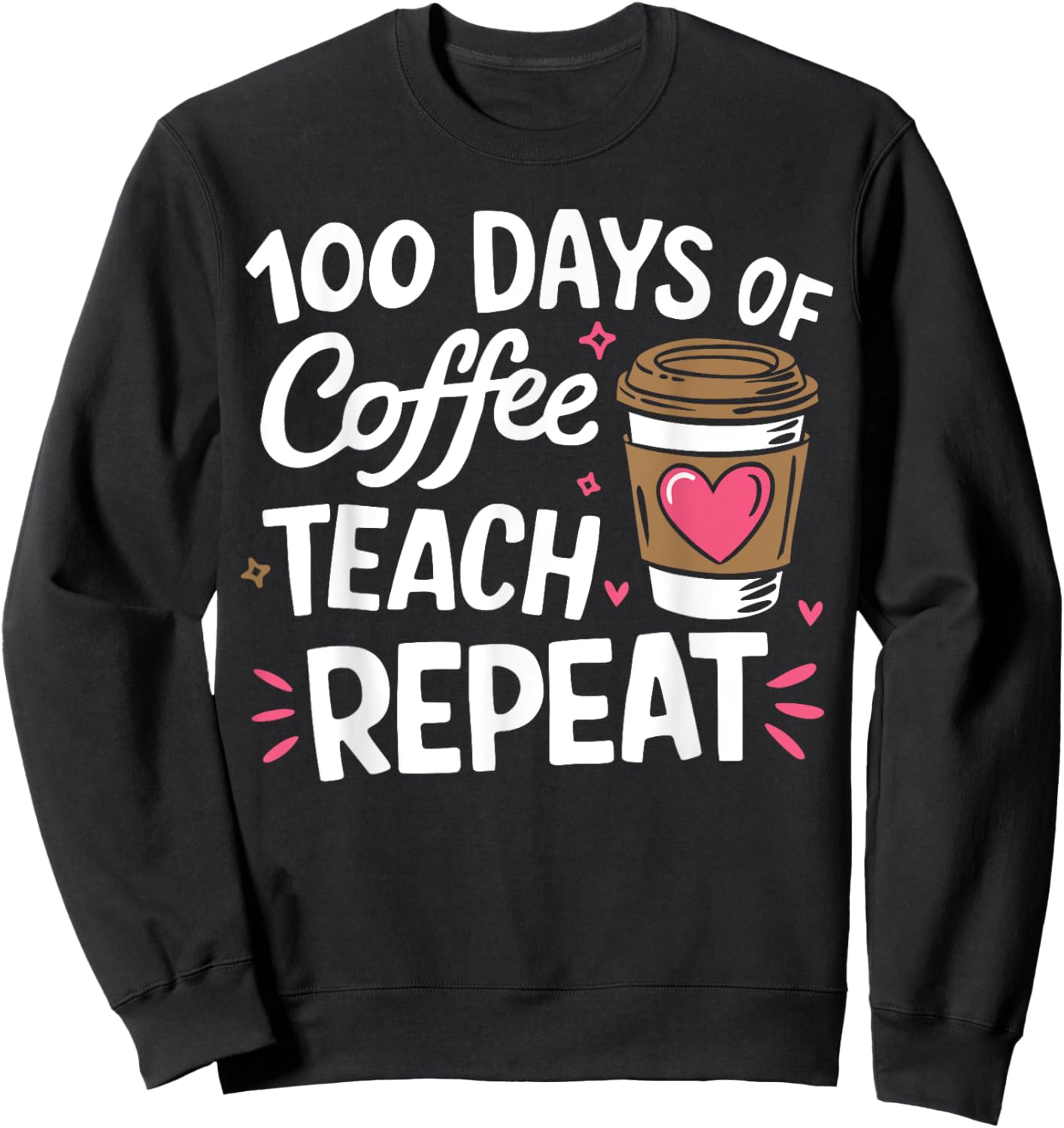 100 Days Of Coffee Teach Repeat 100th Day School Teacher Sweatshirt - Sweatshirt | Black