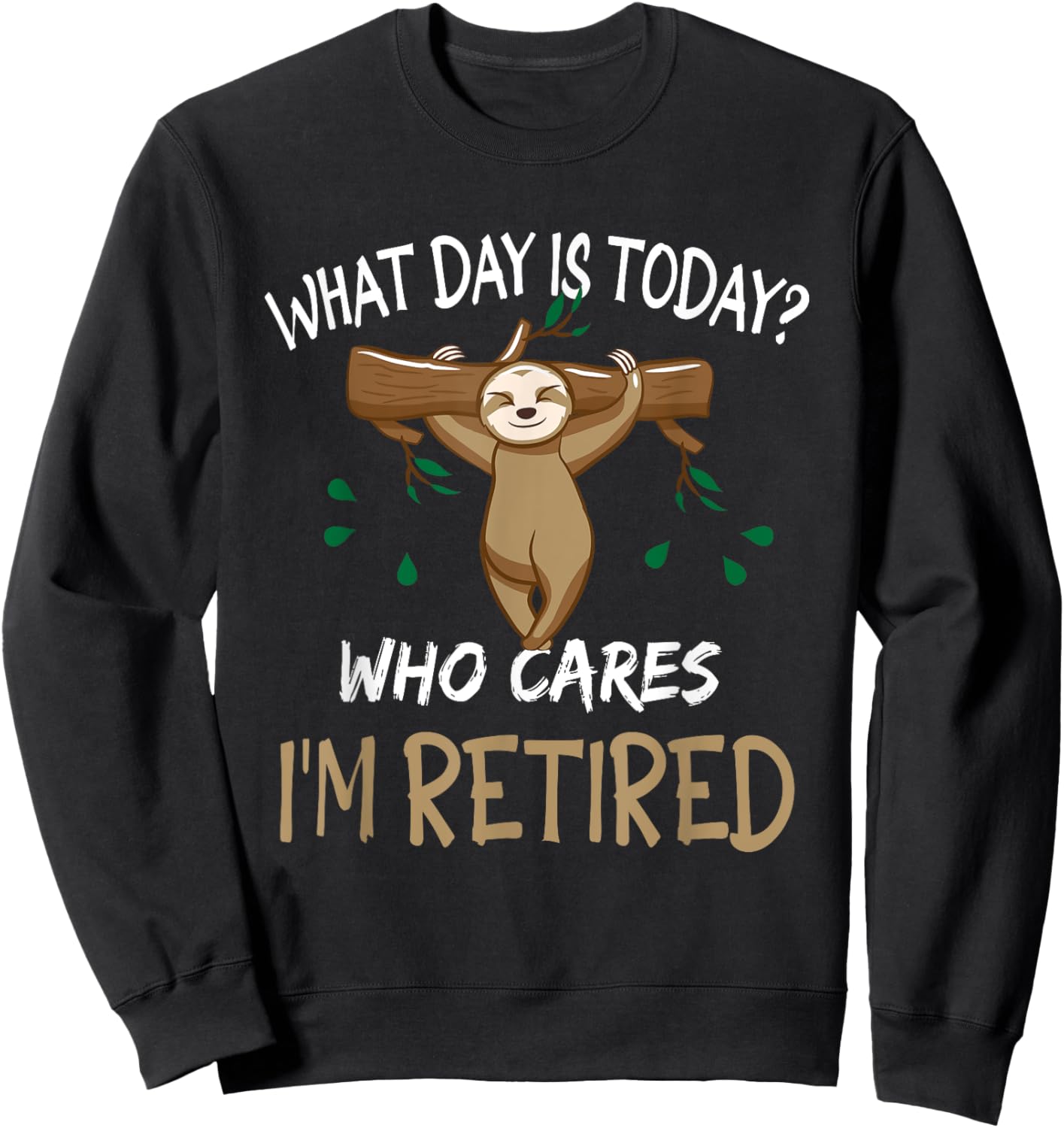 What Day Is Today Who-Cares I am Retired Retirement Sloth Sweatshirt - Sweatshirt | Black