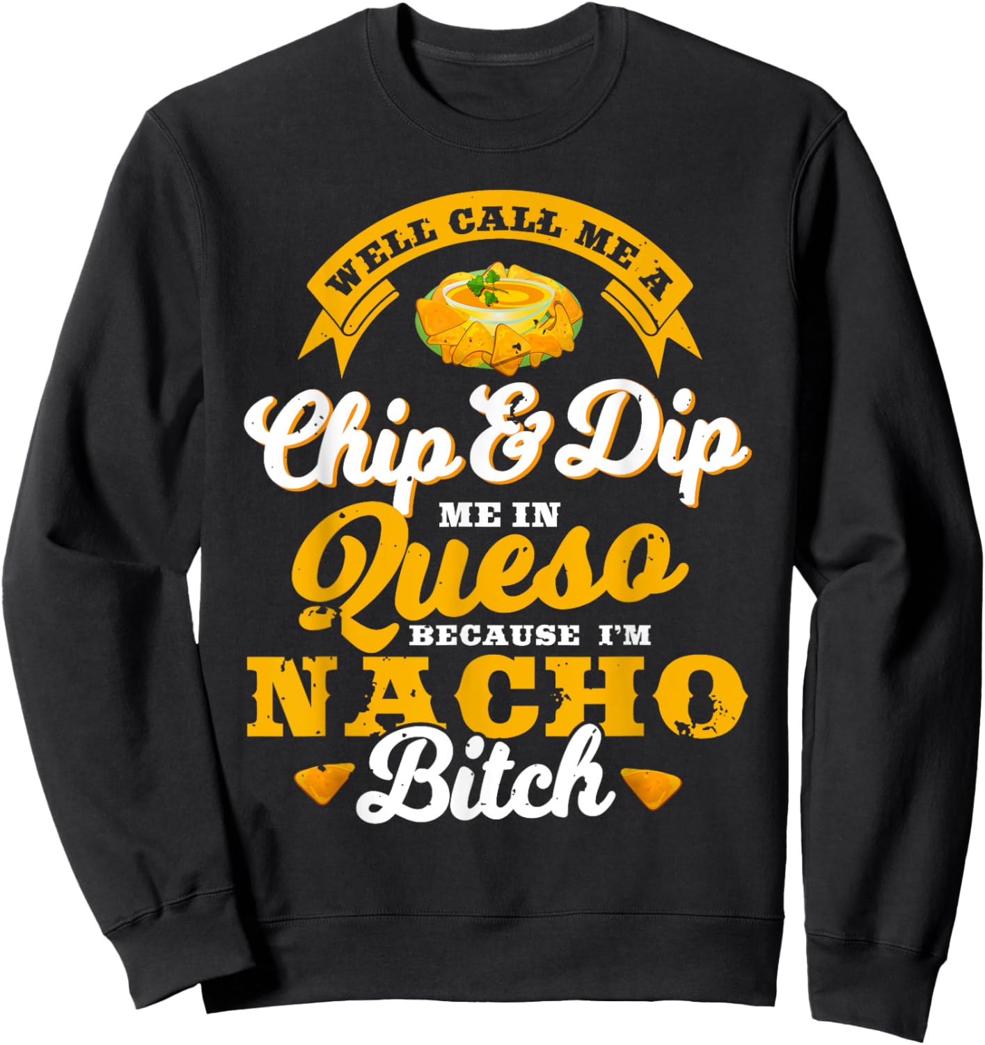 Call Me Chip and Dip Me In Queso Because I'm Nacho Bitch Pun Sweatshirt - Sweatshirt | Black