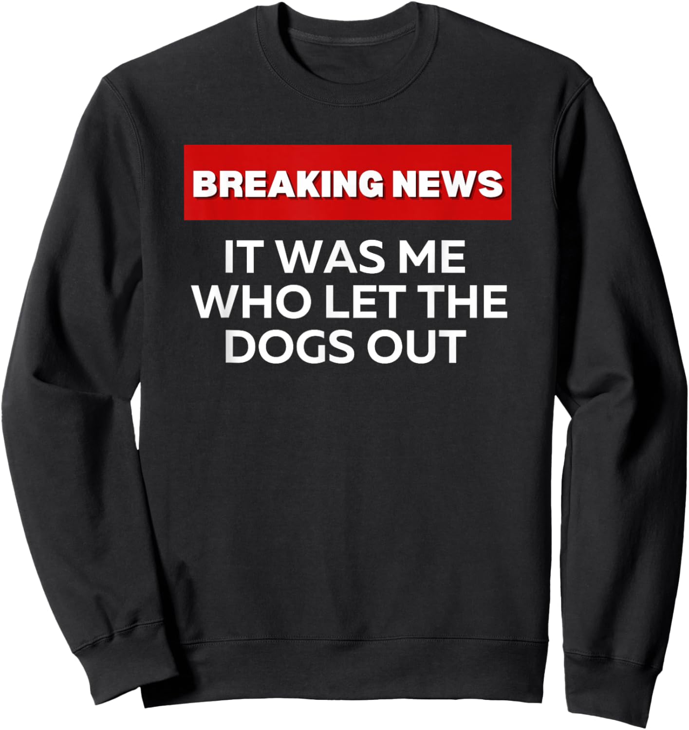 It Was Me Who Let the Dogs Out, Fun Sarcastic Breaking News Sweatshirt - Sweatshirt | Black