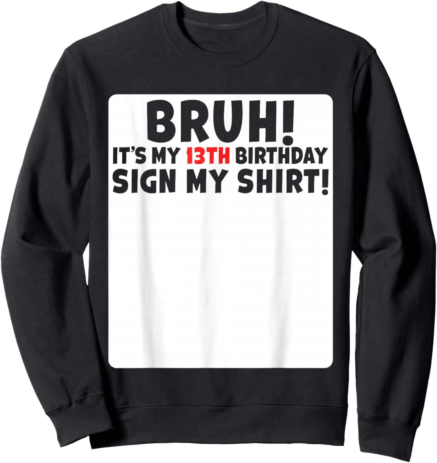 Bruh It's My 13th Birthday Sign My Shirt 13 Years Old Party Sweatshirt - Sweatshirt | Black