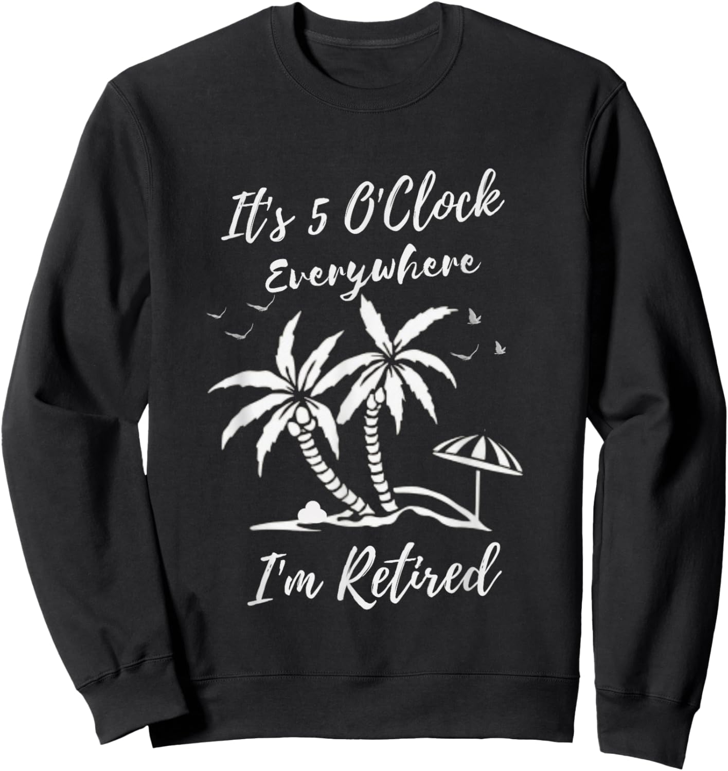 Funny Retirement It's 5 O'Clock Everywhere I'm Retired Sweatshirt - Sweatshirt | Black