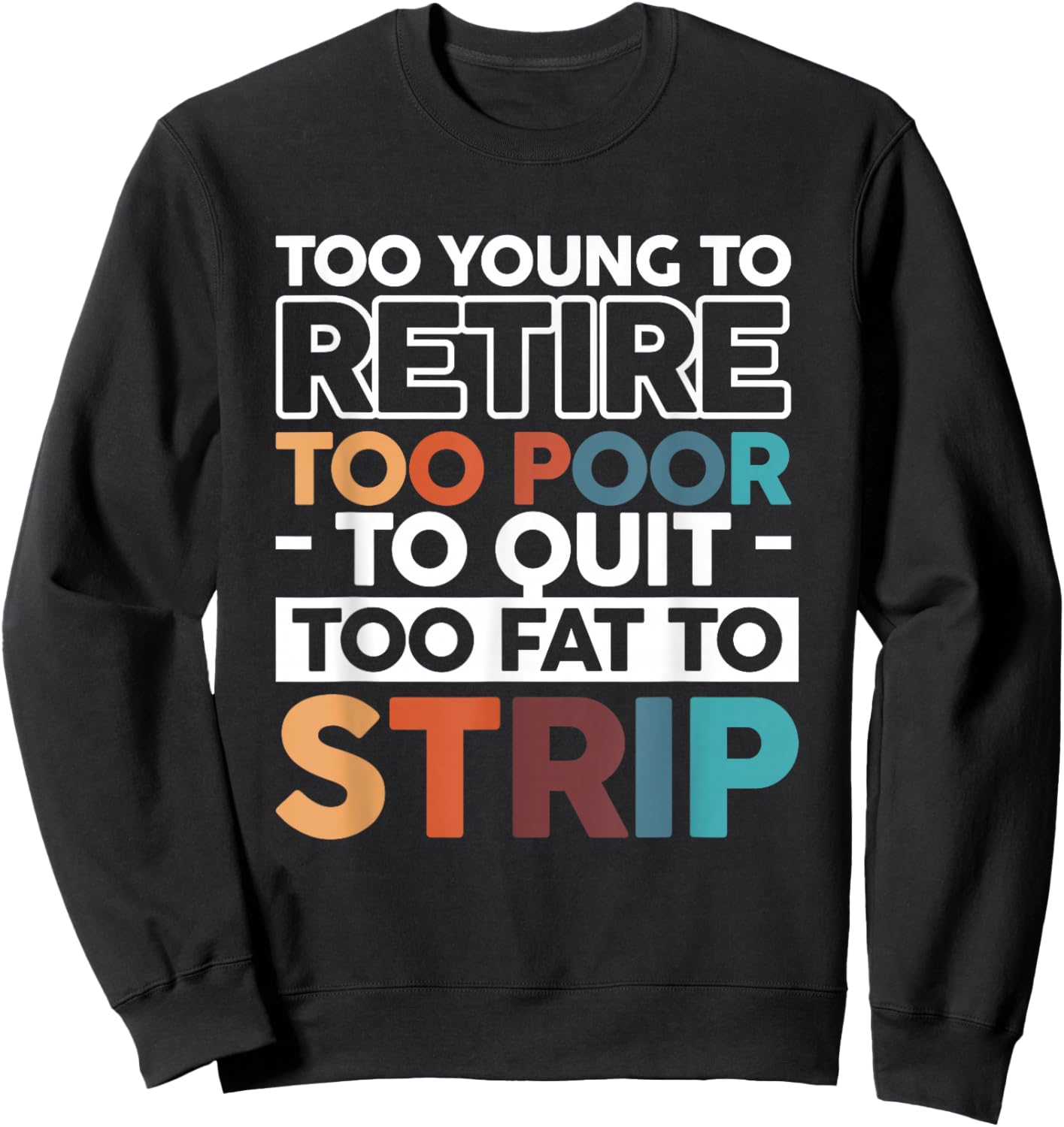 Too Young To Retire Too Poor To Quit Too Fat To Strip Sweatshirt - Sweatshirt | Black