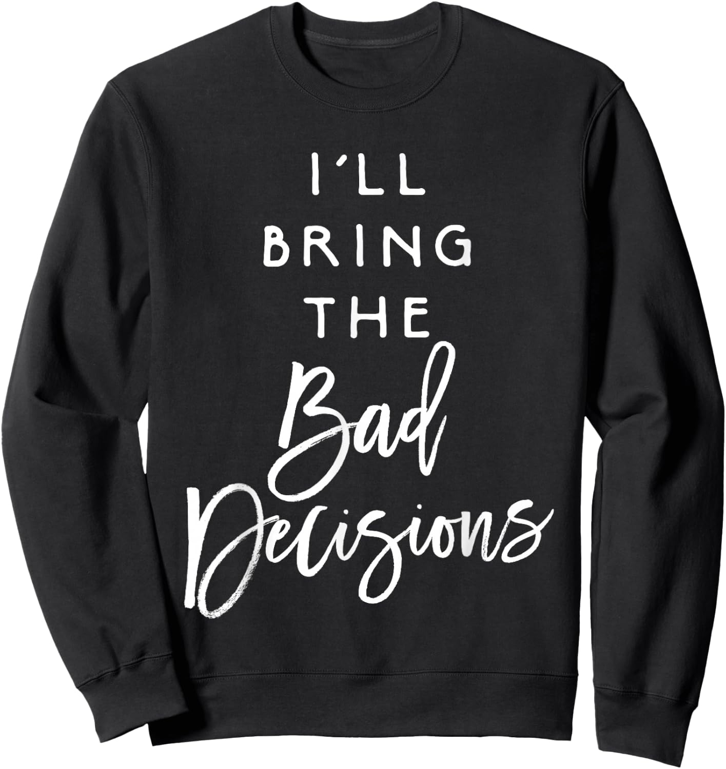 I'll Bring The Bad Decisions Funny Party Sweatshirt - Sweatshirt | Black