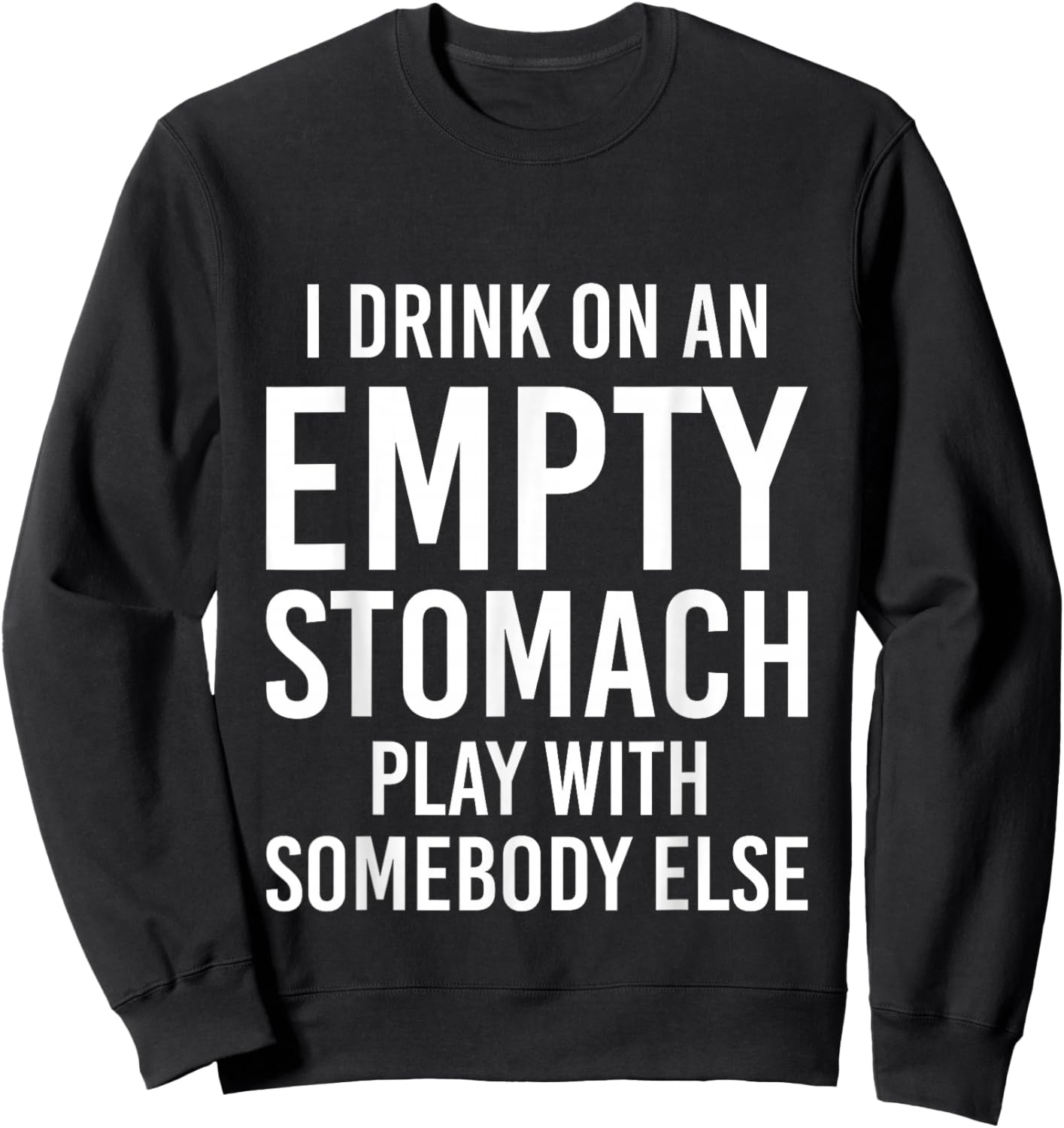I Drink On An Empty Stomach Play With Somebody Else Sweatshirt - Sweatshirt | Black