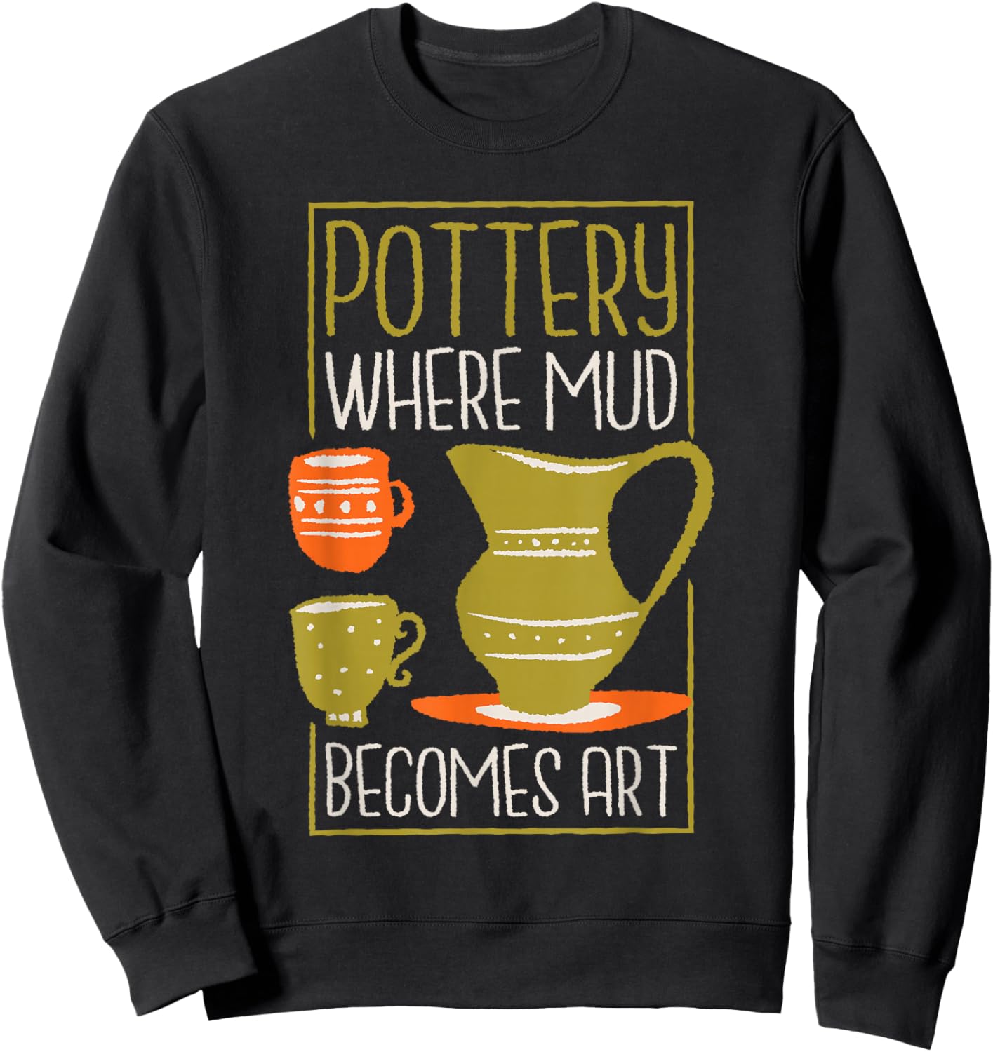 Where Mud Becomes Art, Pottery Maker and Ceramicist Sweatshirt - Sweatshirt | Black