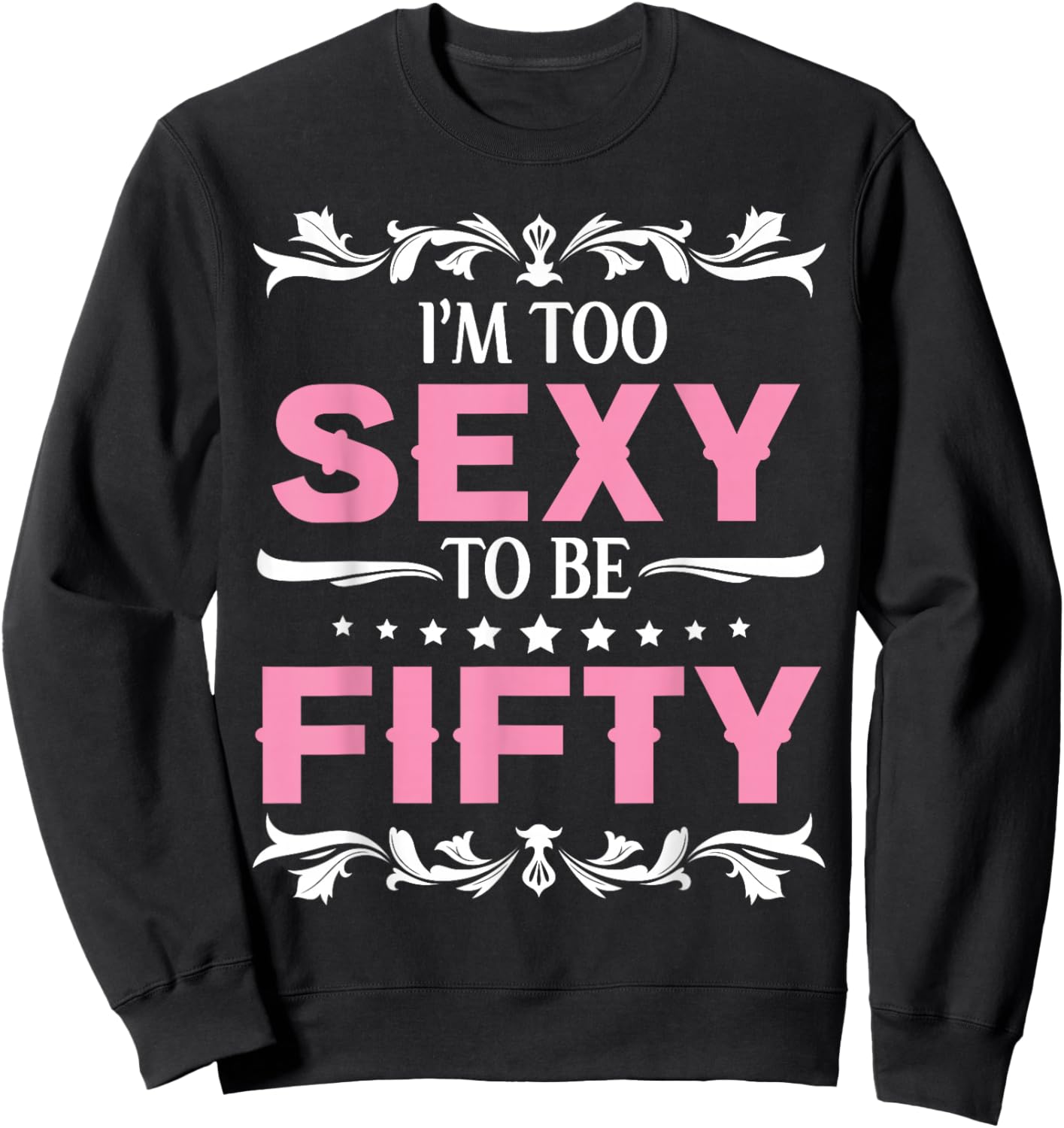 I'm Too Sexy To Be Fifty Years Old Happy Birthday To Me Her Sweatshirt - Sweatshirt | Black