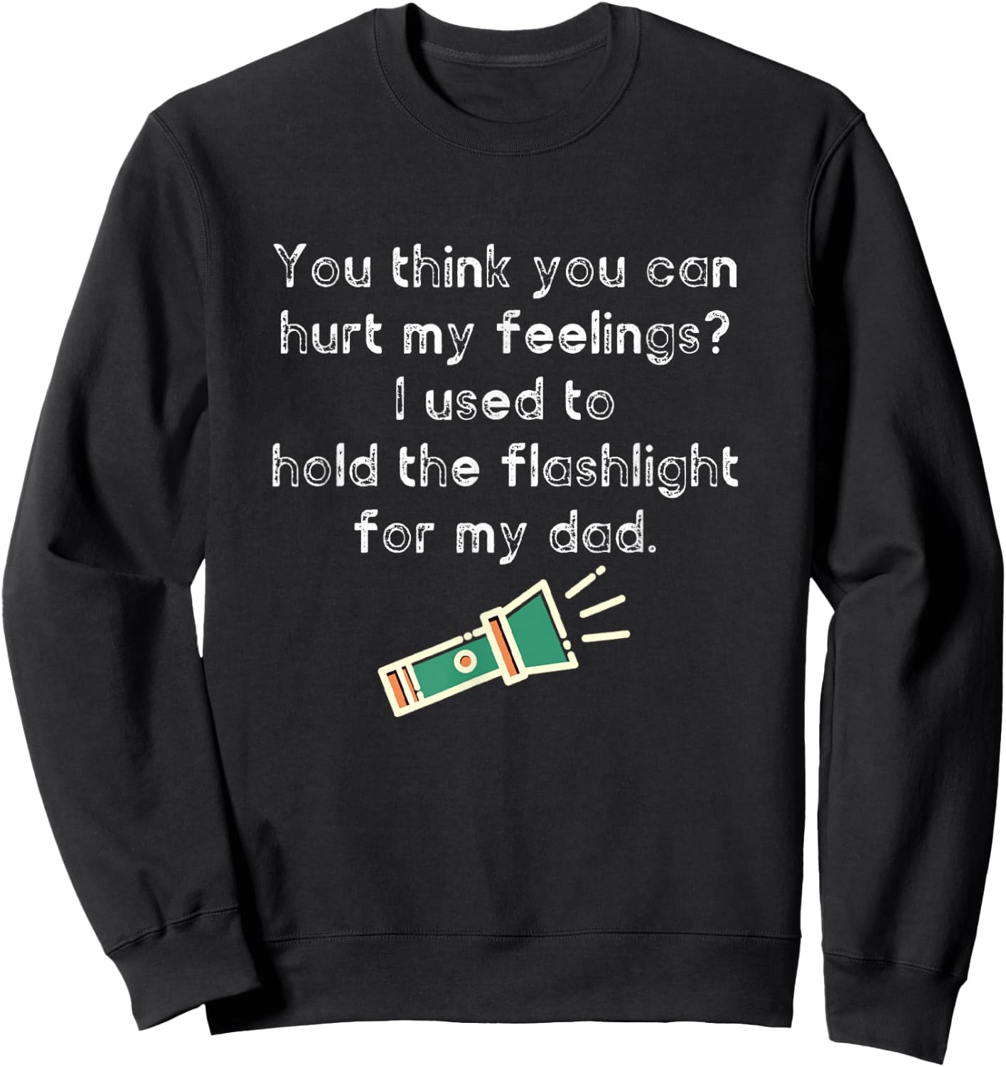 Hurt My Feelings? I Used To Hold The Flashlight for My Dad Sweatshirt - Sweatshirt | Black
