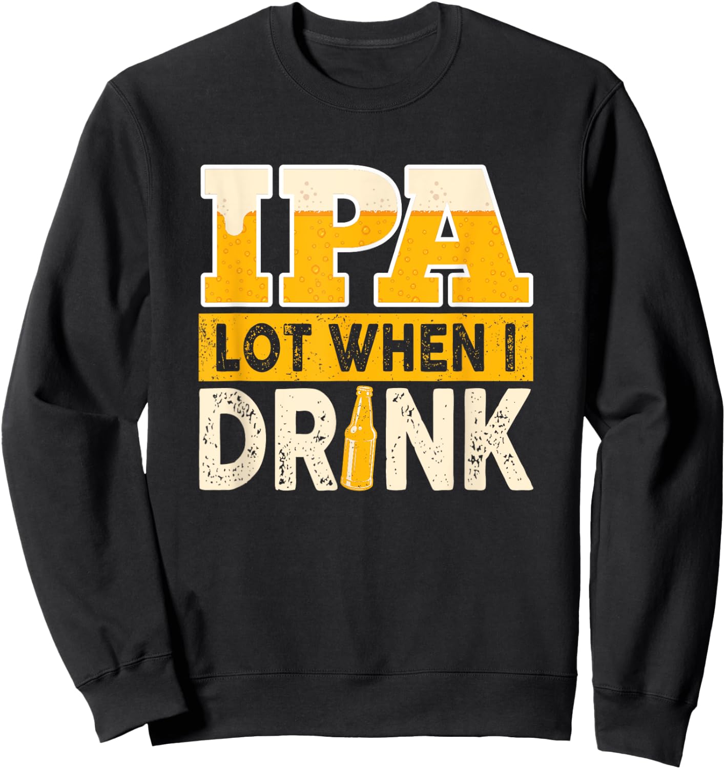 IPA Alot When I Drink Beer Funny Beer Lover Sweatshirt - Sweatshirt | Black