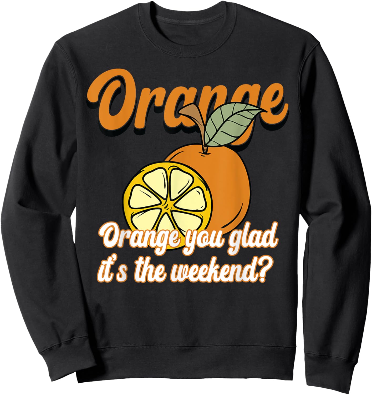 Orange You Glad It’s The Weekend Fun Citrus Fruit Sweatshirt - Sweatshirt | Black