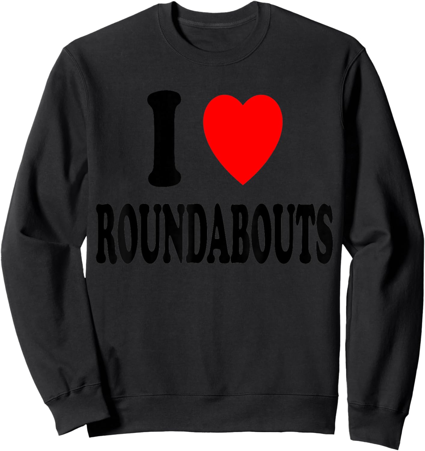 I Heart (Love) Roundabouts Traffic Circles Funny Sarcastic Sweatshirt - Sweatshirt | Black