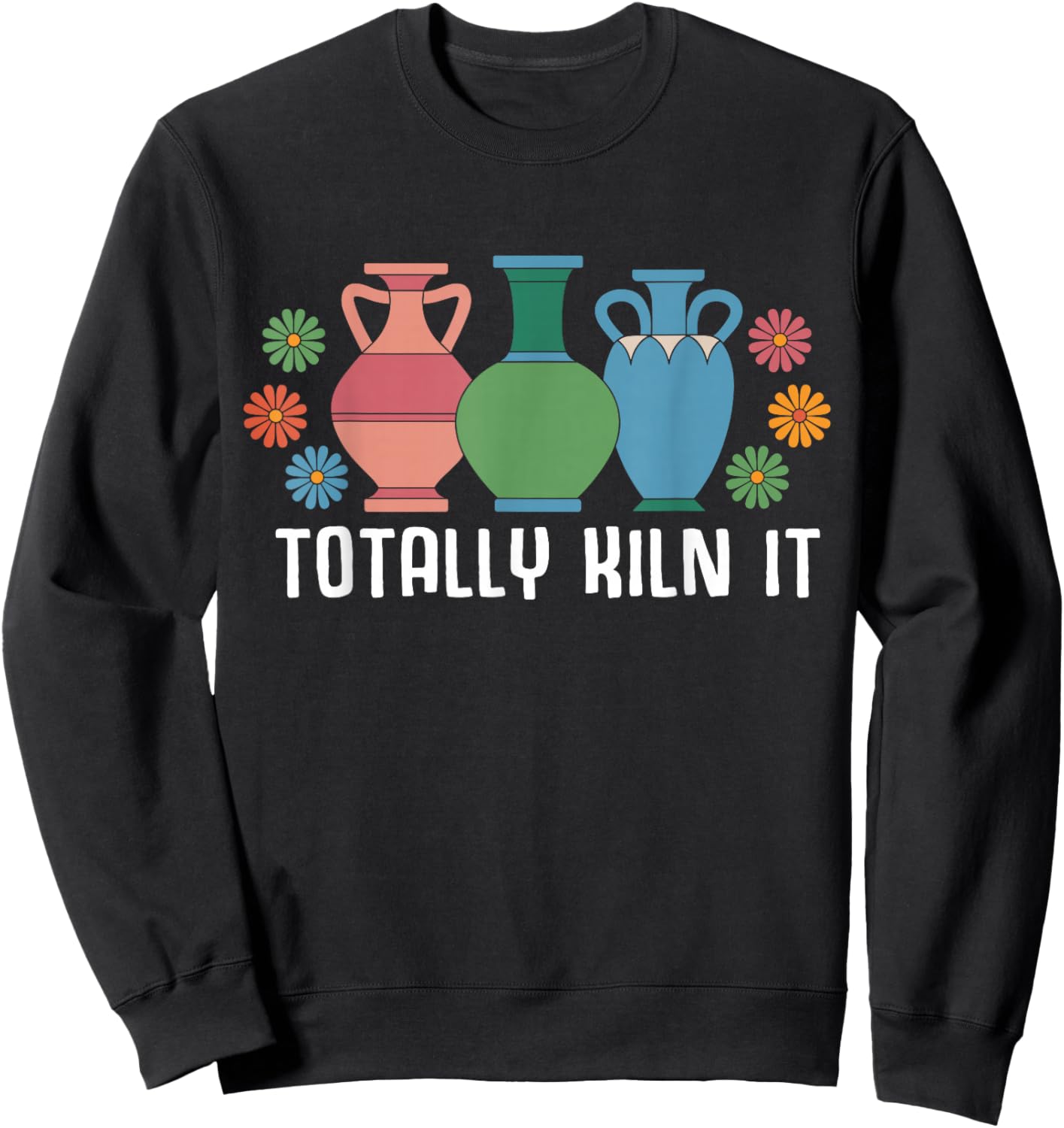 Totally Kiln It Pottery Shirt Clay Ceramic Artist Sweatshirt - Sweatshirt | Black