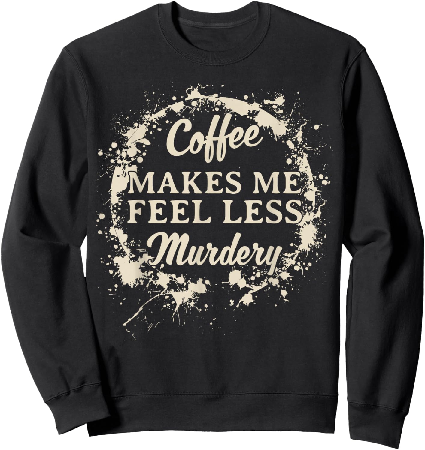 Funny Coffee Makes Me Feel Less Murdery Caffeine Sweatshirt - Sweatshirt | Black