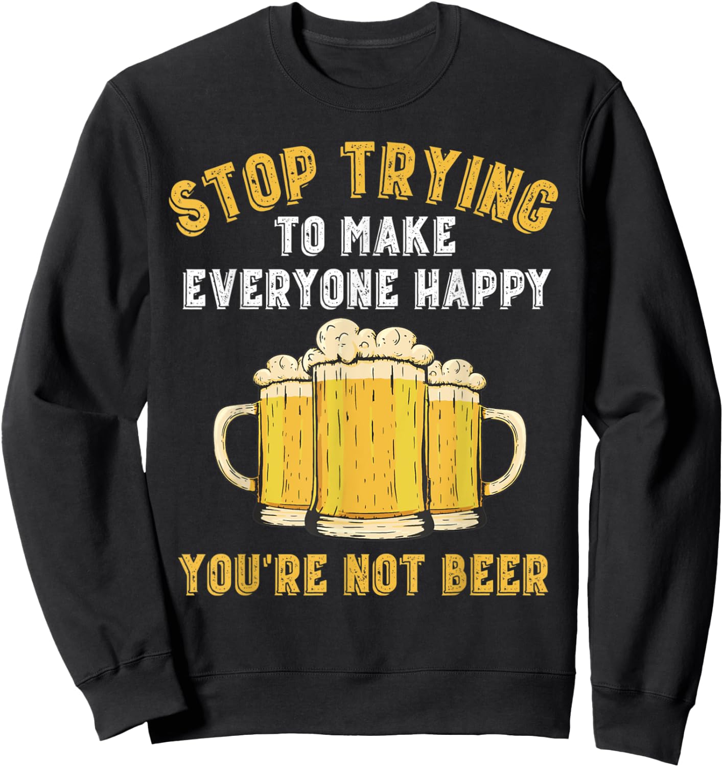 Stop Trying to Make Everyone Happy You're Not Beer Funny Sweatshirt - Sweatshirt | Black