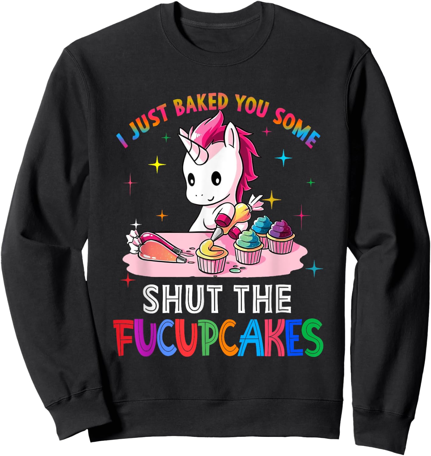 I Just Baked You Some Shut The Fucupcakes Unicorn Sweatshirt - Sweatshirt | Black