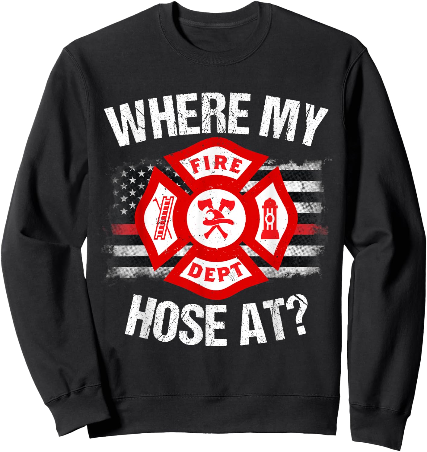 Where My Hose At Firefighter Thin Red Line Flag Fire Gift Sweatshirt - Sweatshirt | Black