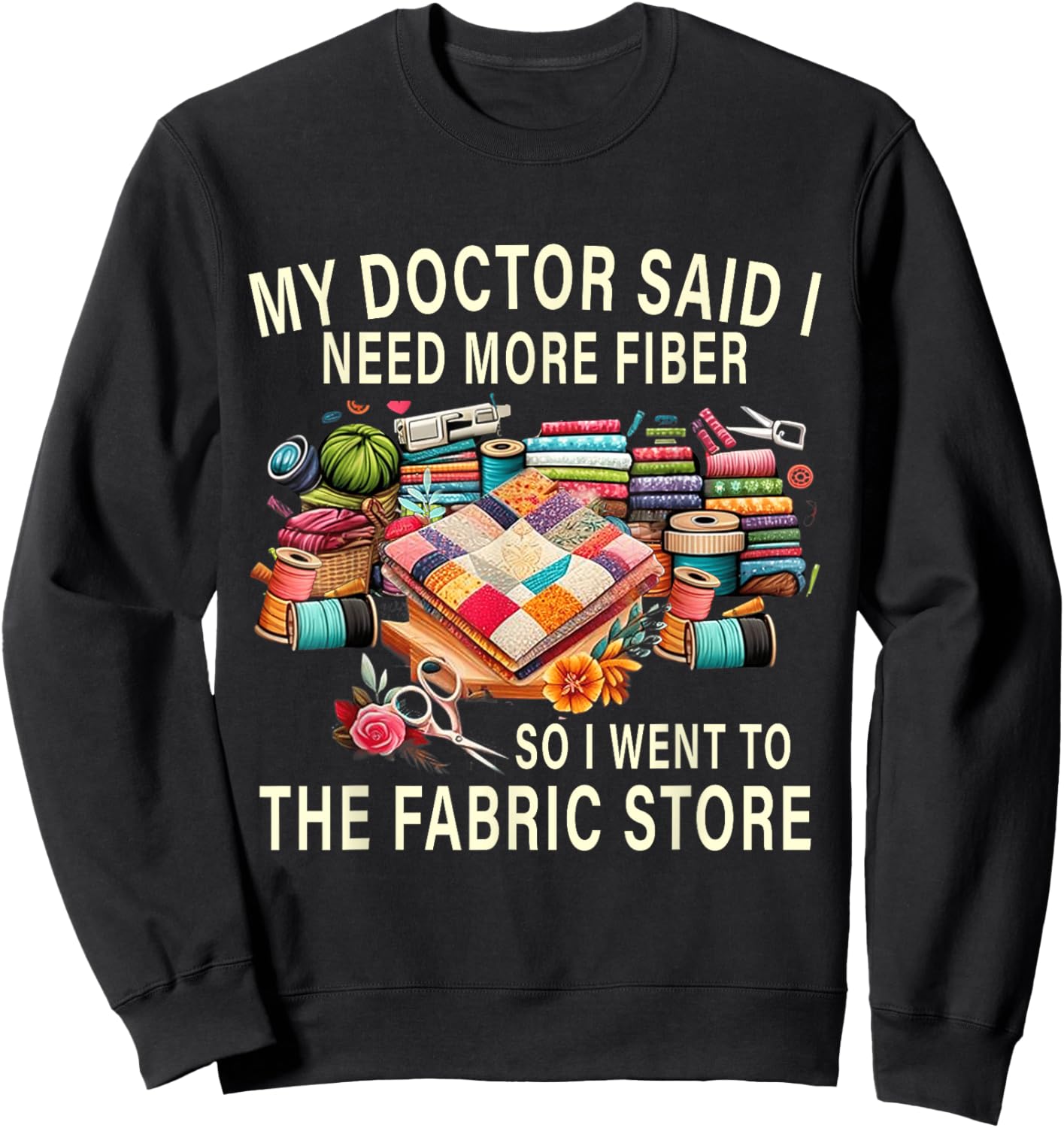 My Doctor Said I Need More Fiber So I Went To The Fabric Sweatshirt - Sweatshirt | Black