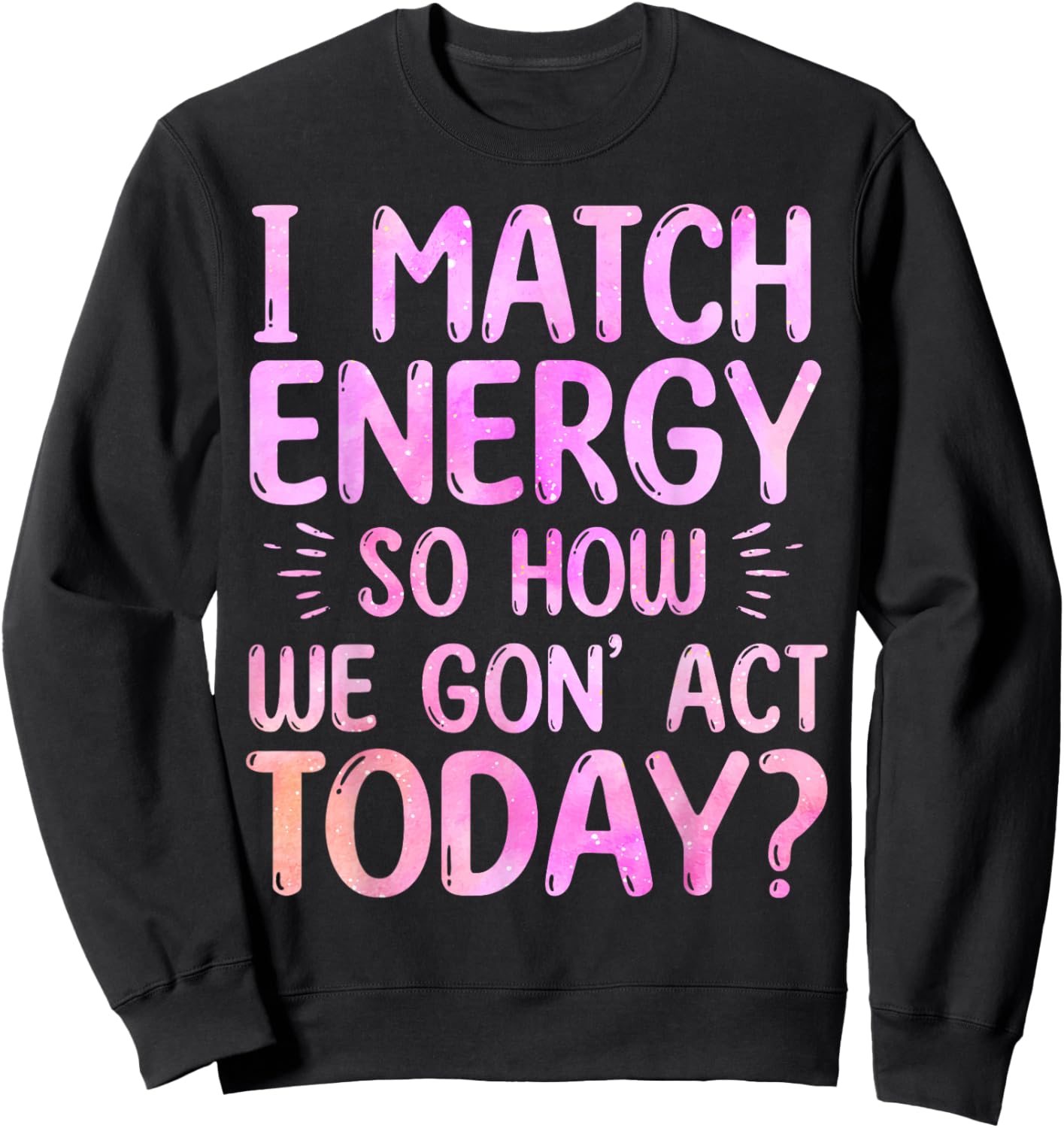 I Match Energy So How We Gon' Act Today Groovy Sarcasm Quote Sweatshirt - Sweatshirt | Black