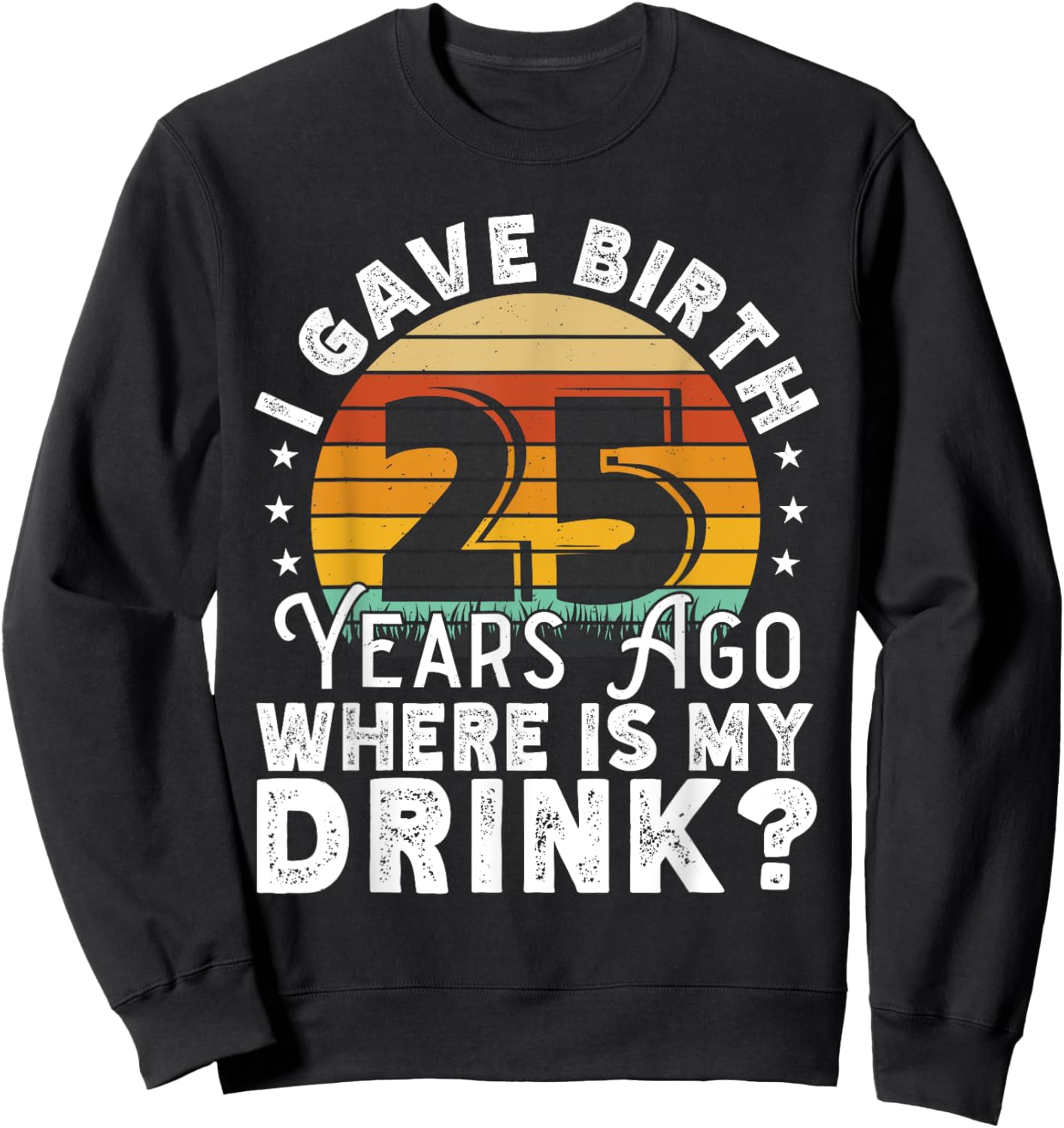 I Gave Birth 25 Years Ago Where Is My Drink? Women Birthday Sweatshirt - Sweatshirt | Black