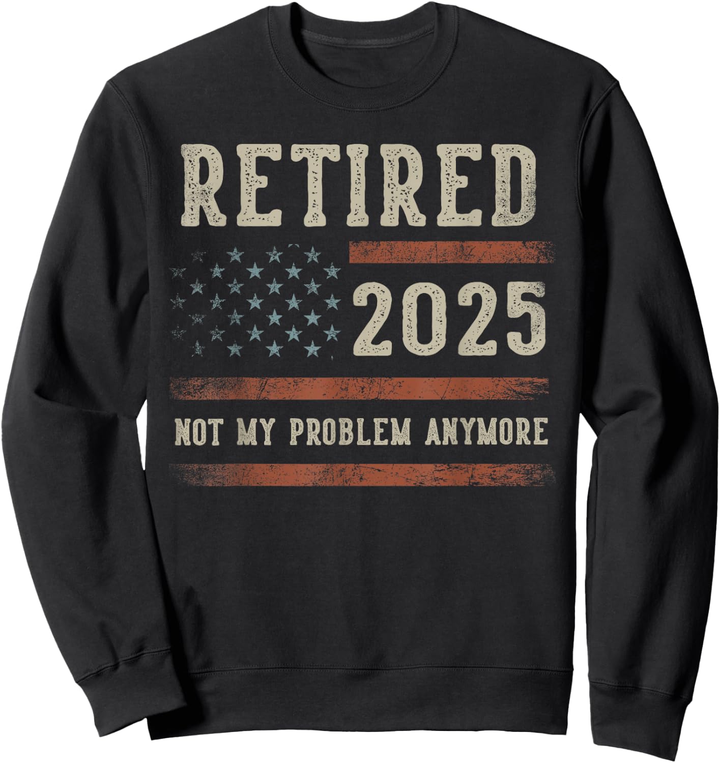 Retired 2025 Not My Problem Anymore Gifts Retirement US Flag Sweatshirt - Sweatshirt | Black