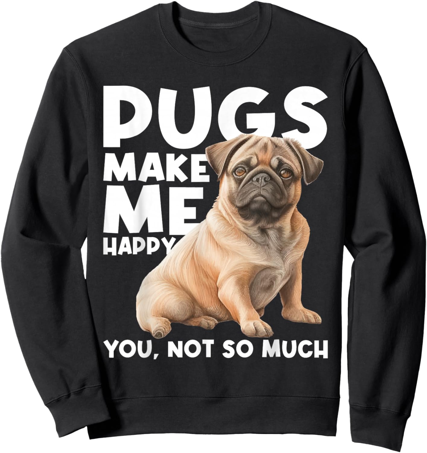Pugs Make Me Happy You Not So Much - Dog Lover Puppy Owner Sweatshirt - Sweatshirt | Black