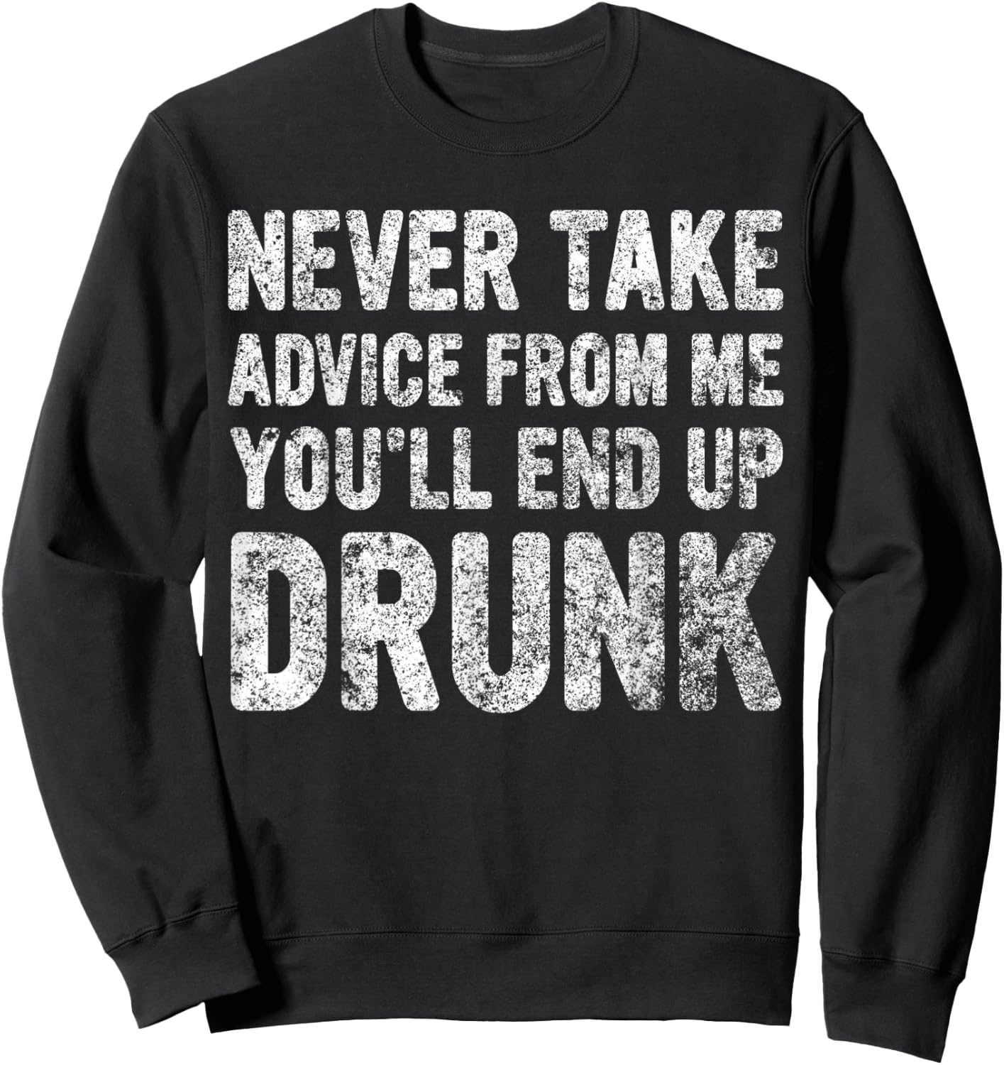 Never Take Advice From Me You'll End Up Drunk Cute Drinking Sweatshirt - Sweatshirt | Black