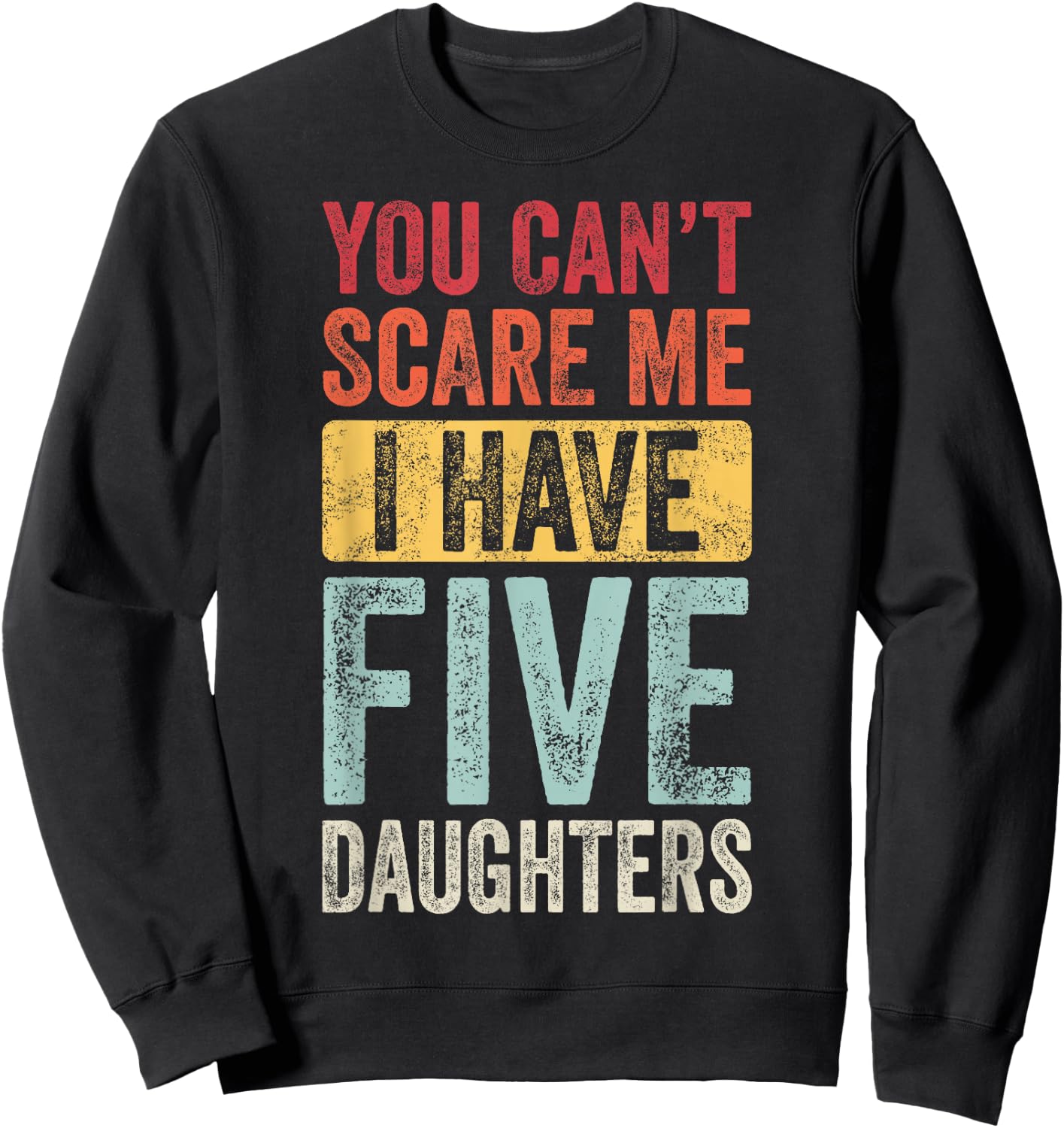 You Can't Scare Me I Have Five Daughters | Vintage Funny Dad Sweatshirt - Sweatshirt | Black