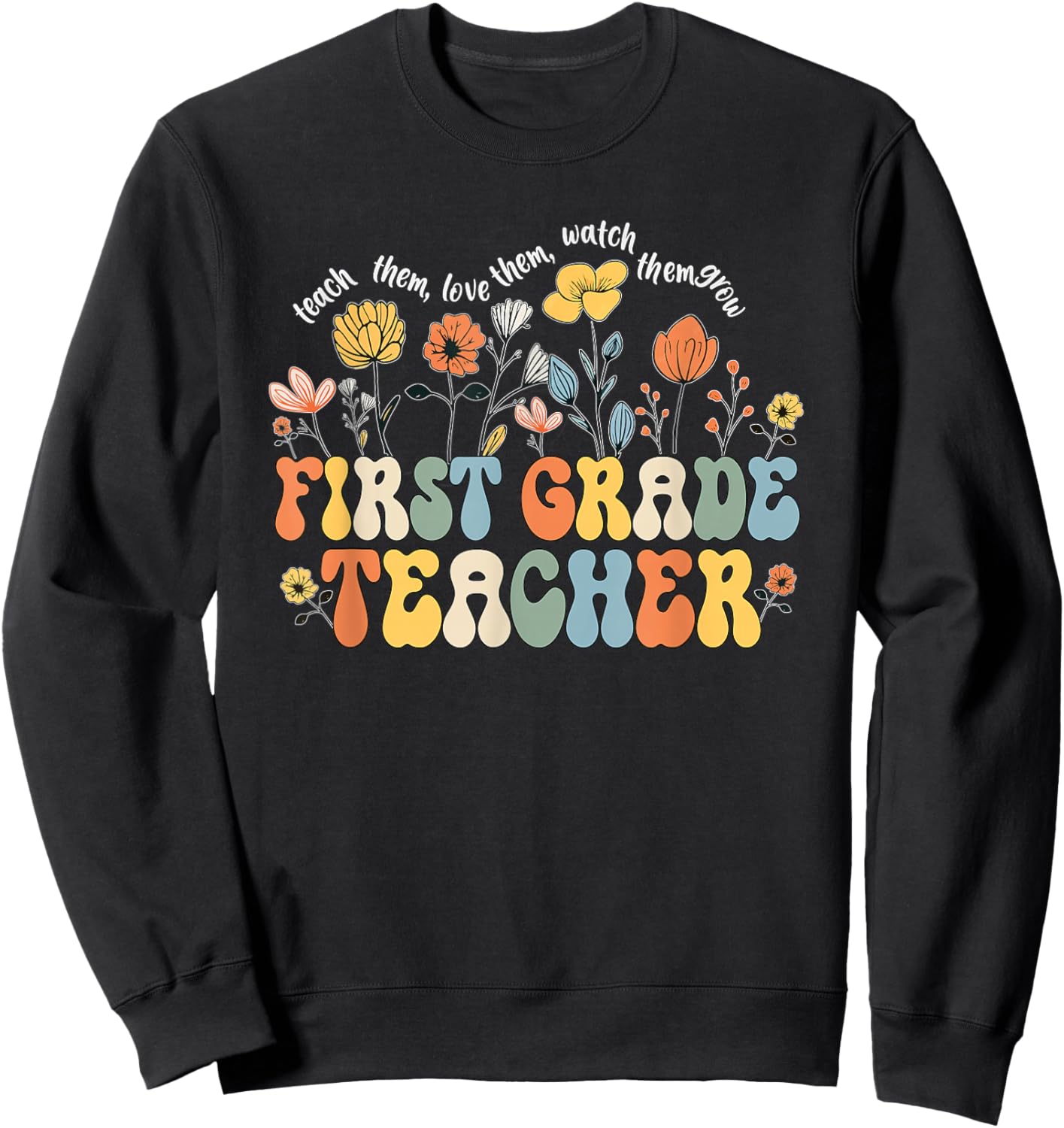 First 1st Grade Teacher Appreciation Teaching Wildflowers Sweatshirt - Sweatshirt | Black