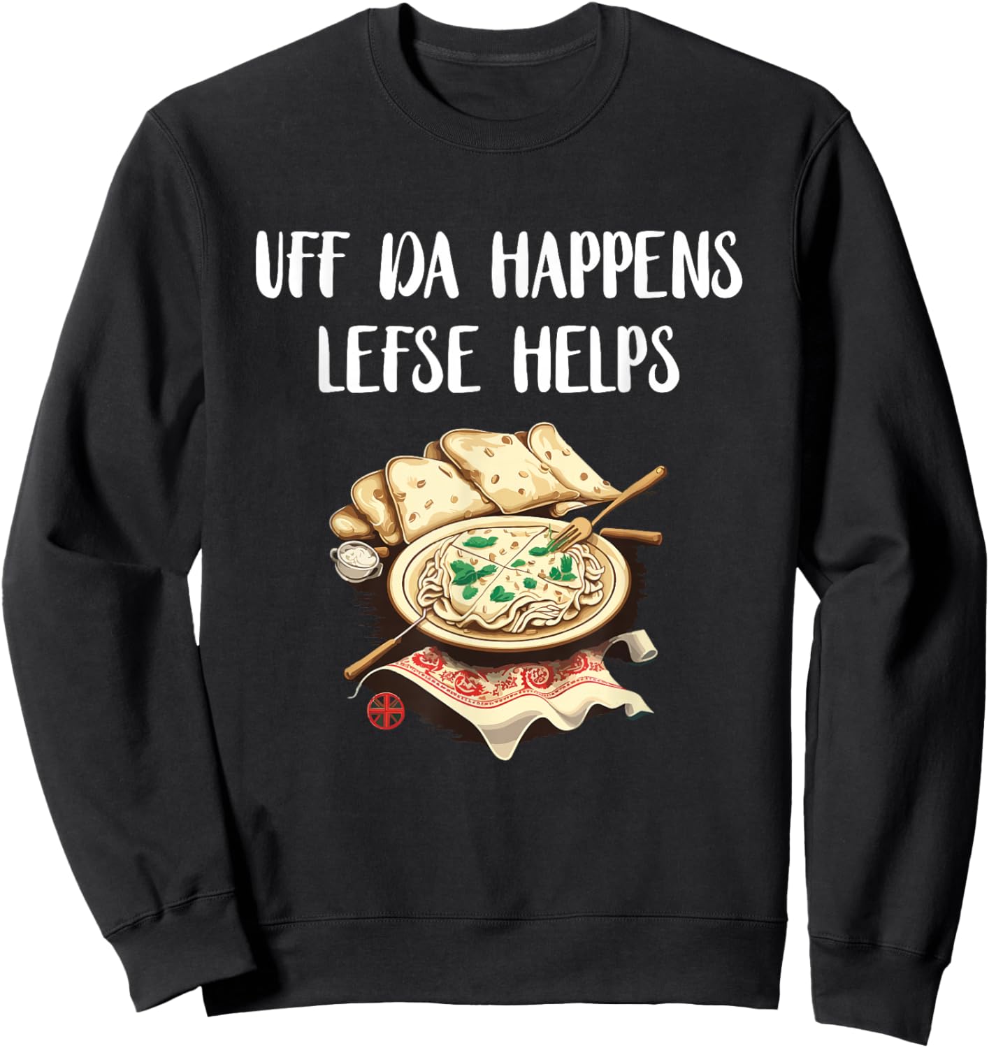 Lefse Uff Da Happens Lefse Helps Norwegian Food Lefse Lover Sweatshirt - Sweatshirt | Black