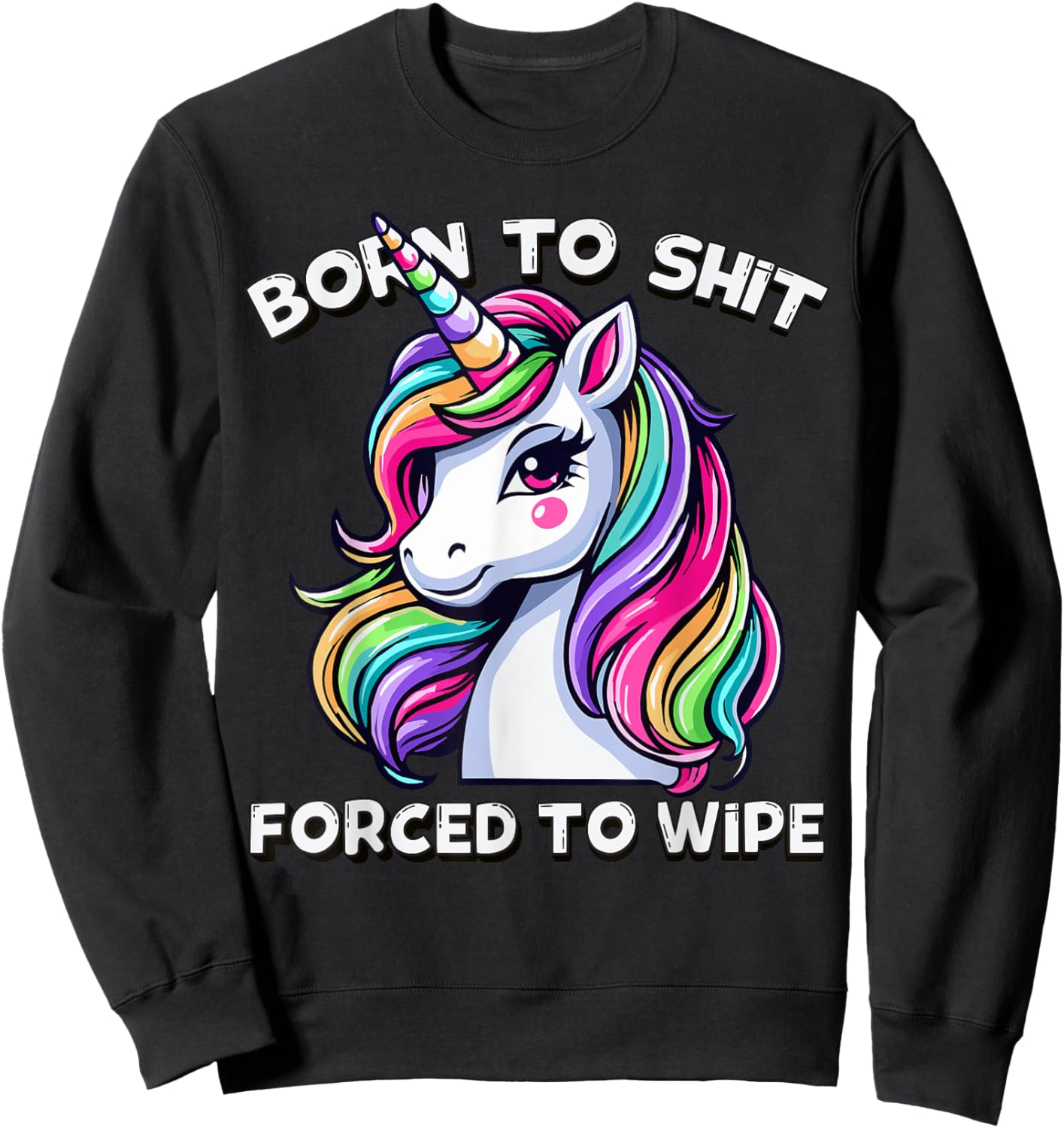 Born To Shit Forced To Wipe Sarcastic Men Women Cute Unicorn Sweatshirt - Sweatshirt | Black