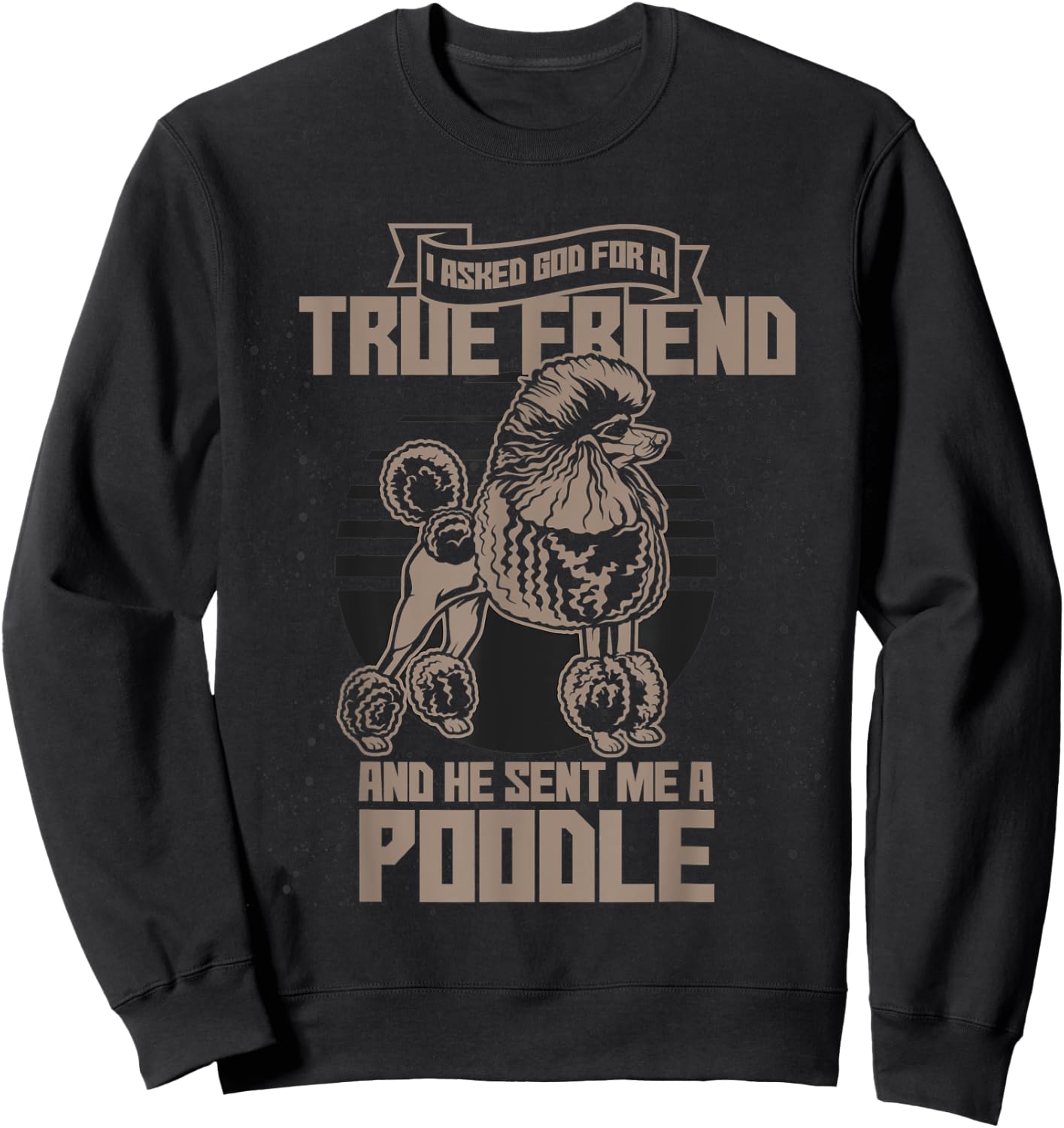 I Asked God For A True Friend So He Sent Me A Poodle Sweatshirt - Sweatshirt | Black