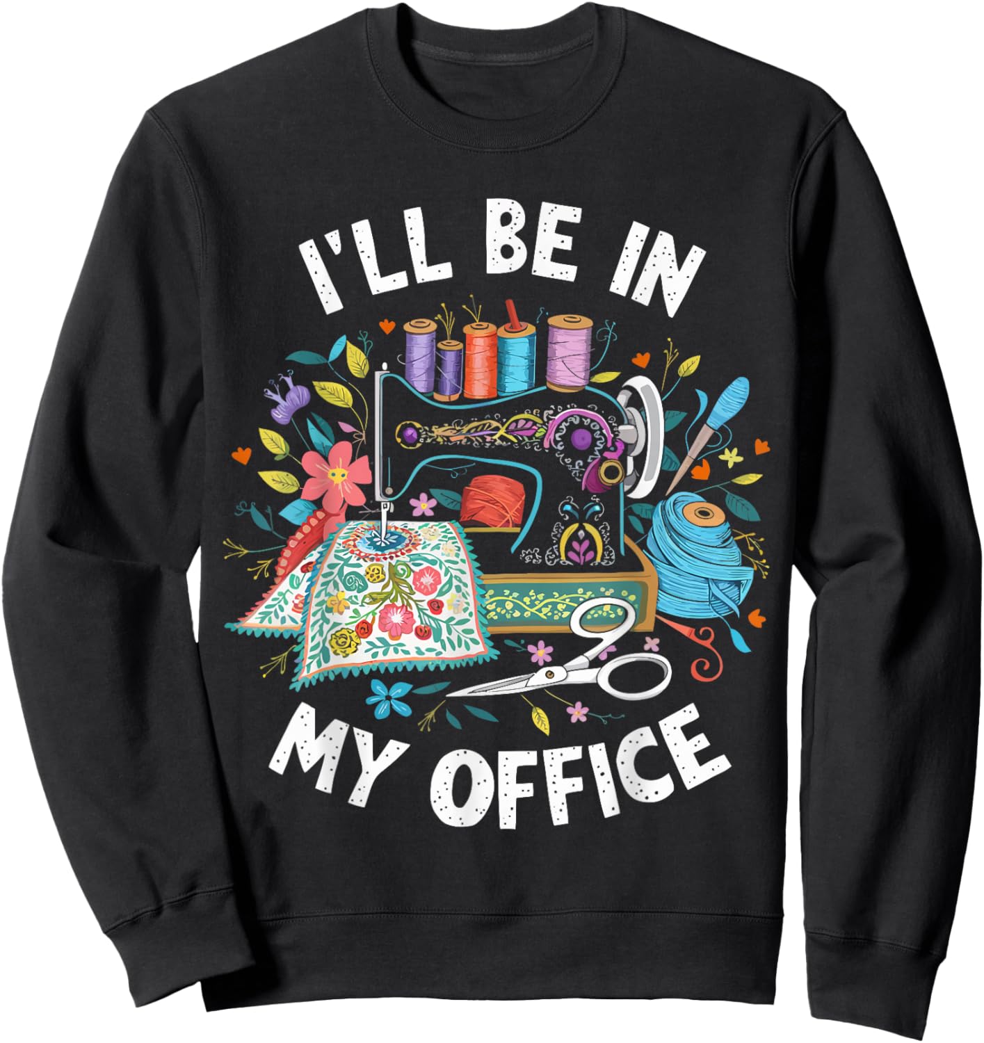 I'll Be in My Office Sewing Machine Quilting Craft Sweatshirt - Sweatshirt | Black