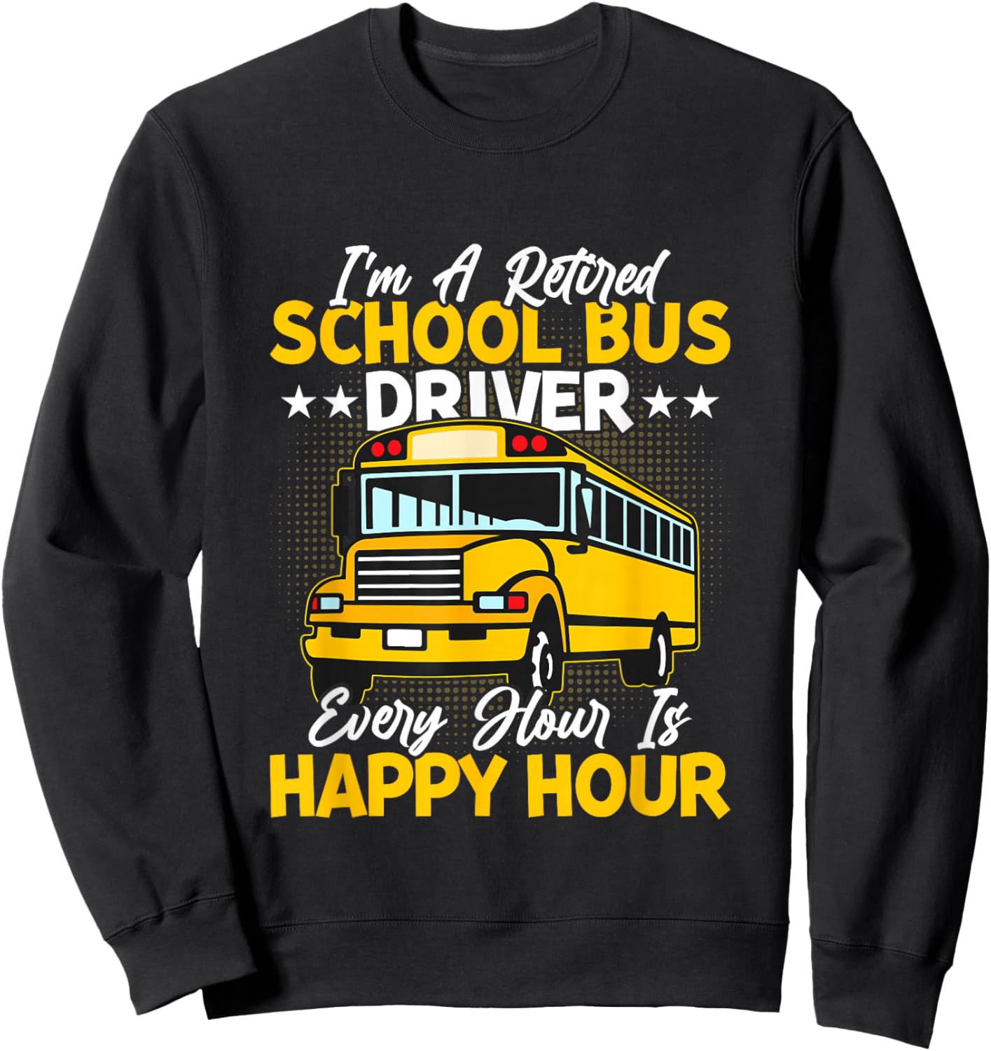 I’m A Retired School Bus Driver Every Hour Is Happy Hour Sweatshirt - Sweatshirt | Black