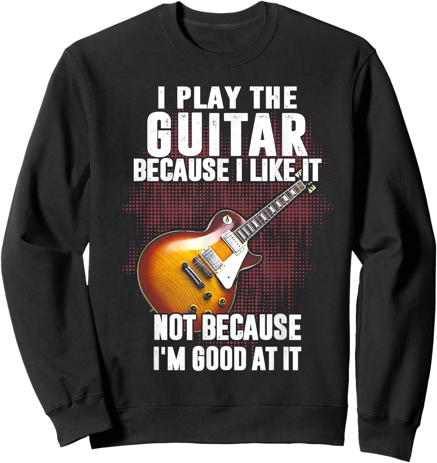 Funny Shirt Gift Women I Play The Guitar Because I Like It Not Because I'm Good At Sweatshirt - Sweatshirt | Black