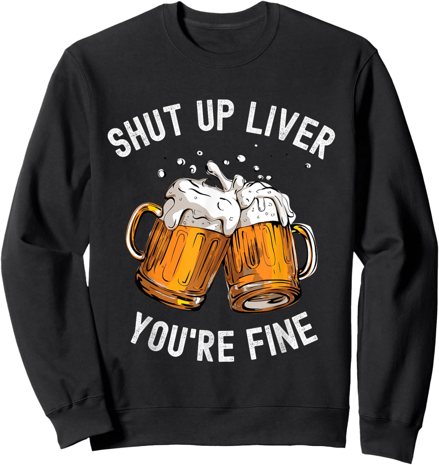 Shut Up Liver You're Fine Funny Beer Lover Beer Drinking Sweatshirt - Sweatshirt | Black
